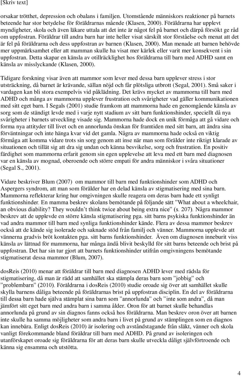 Föräldrar till andra barn har inte heller visat särskilt stor förståelse och menat att det är fel på föräldrarna och dess uppfostran av barnen (Klasen, 2000).