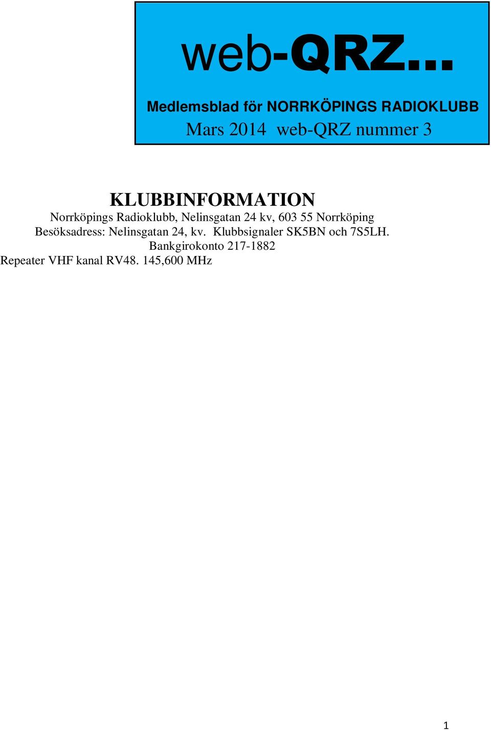 145,575 MHz - SK5BN (-600 khz skift) Ordförande Jan-Åke Sallermo/SA5AOV Information från styrelsen sid 1 Derek SM5RN NRK s nya Hedersmedlem sid 3 Annons Mobinet sid 7 Svar till uppgiften: Vad är