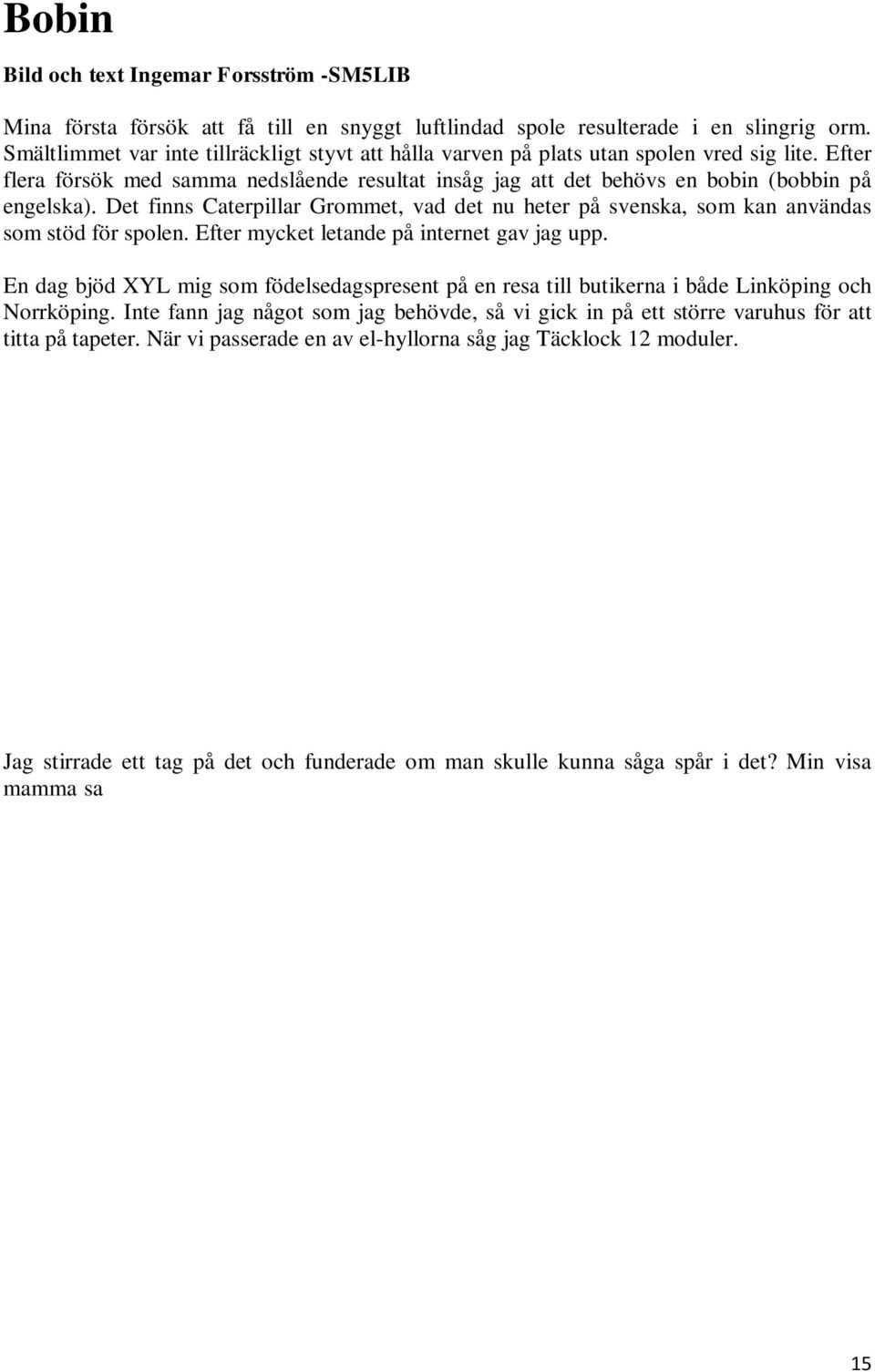 Det finns Caterpillar Grommet, vad det nu heter på svenska, som kan användas som stöd för spolen. Efter mycket letande på internet gav jag upp.