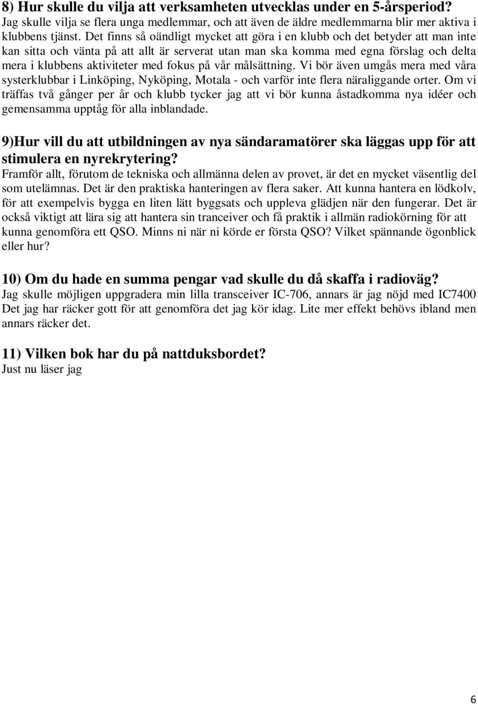 fokus på vår målsättning. Vi bör även umgås mera med våra systerklubbar i Linköping, Nyköping, Motala - och varför inte flera näraliggande orter.