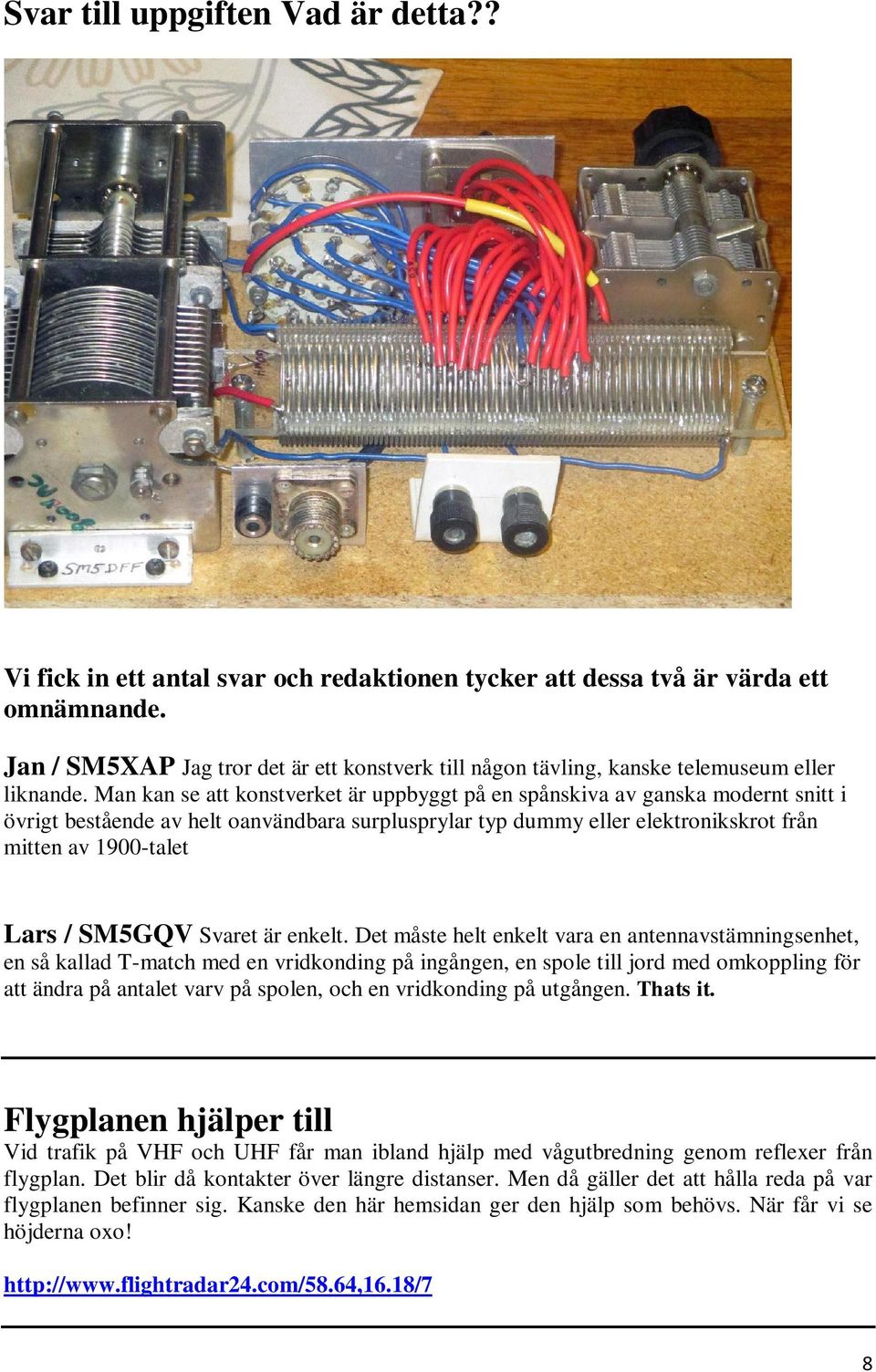 Man kan se att konstverket är uppbyggt på en spånskiva av ganska modernt snitt i övrigt bestående av helt oanvändbara surplusprylar typ dummy eller elektronikskrot från mitten av 1900-talet Lars /