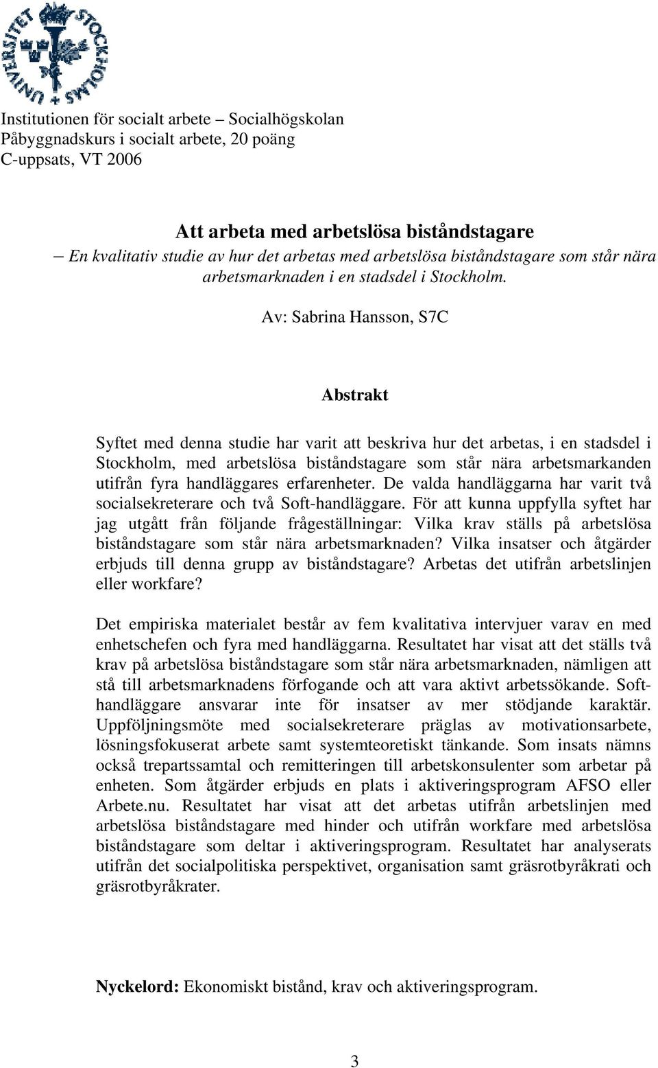 Av: Sabrina Hansson, S7C Abstrakt Syftet med denna studie har varit att beskriva hur det arbetas, i en stadsdel i Stockholm, med arbetslösa biståndstagare som står nära arbetsmarkanden utifrån fyra