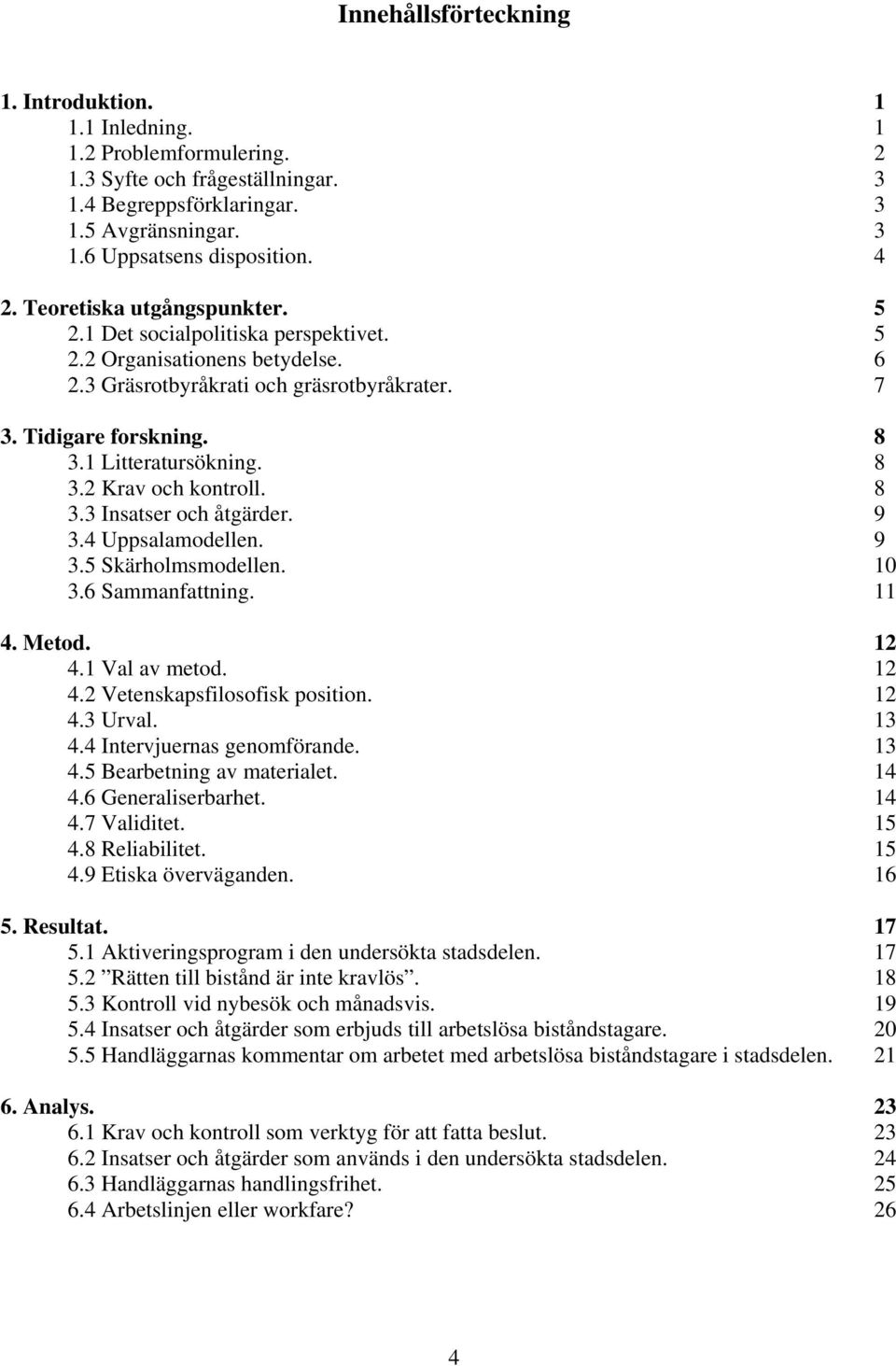 8 3.3 Insatser och åtgärder. 9 3.4 Uppsalamodellen. 9 3.5 Skärholmsmodellen. 10 3.6 Sammanfattning. 11 4. Metod. 12 4.1 Val av metod. 12 4.2 Vetenskapsfilosofisk position. 12 4.3 Urval. 13 4.