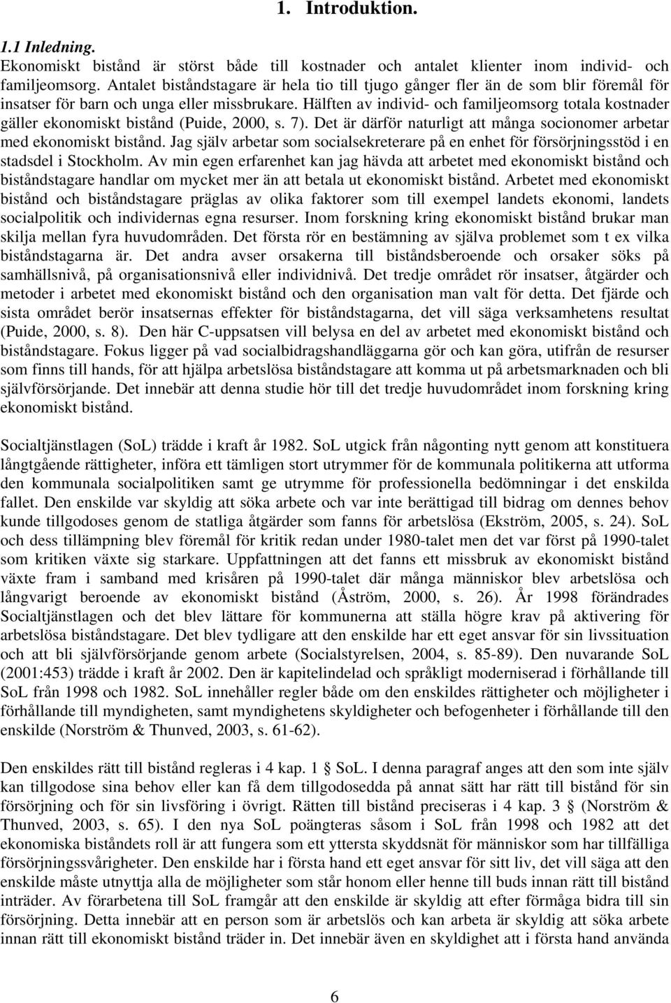 Hälften av individ- och familjeomsorg totala kostnader gäller ekonomiskt bistånd (Puide, 2000, s. 7). Det är därför naturligt att många socionomer arbetar med ekonomiskt bistånd.