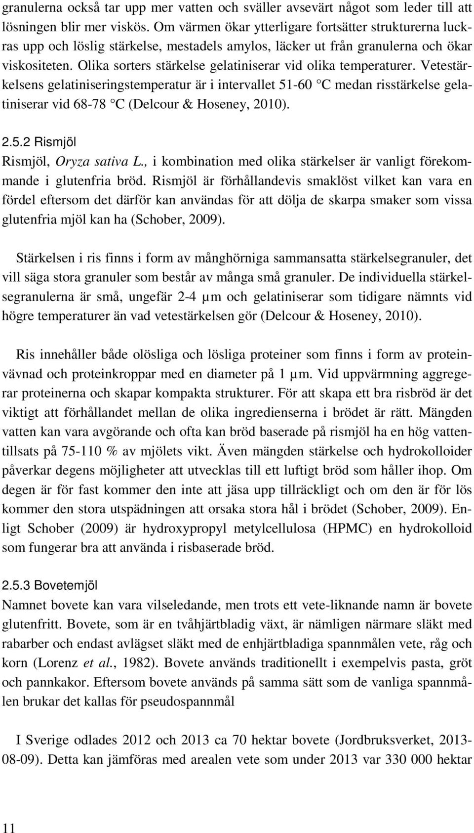 Olika sorters stärkelse gelatiniserar vid olika temperaturer. Vetestärkelsens gelatiniseringstemperatur är i intervallet 51-60 C medan risstärkelse gelatiniserar vid 68-78 C (Delcour & Hoseney, 2010).