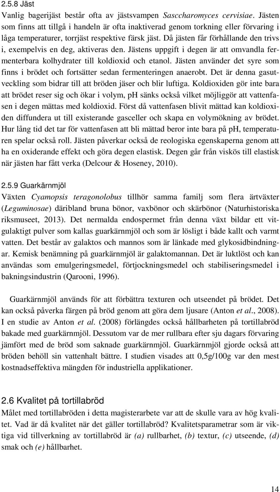 Då jästen får förhållande den trivs i, exempelvis en deg, aktiveras den. Jästens uppgift i degen är att omvandla fermenterbara kolhydrater till koldioxid och etanol.