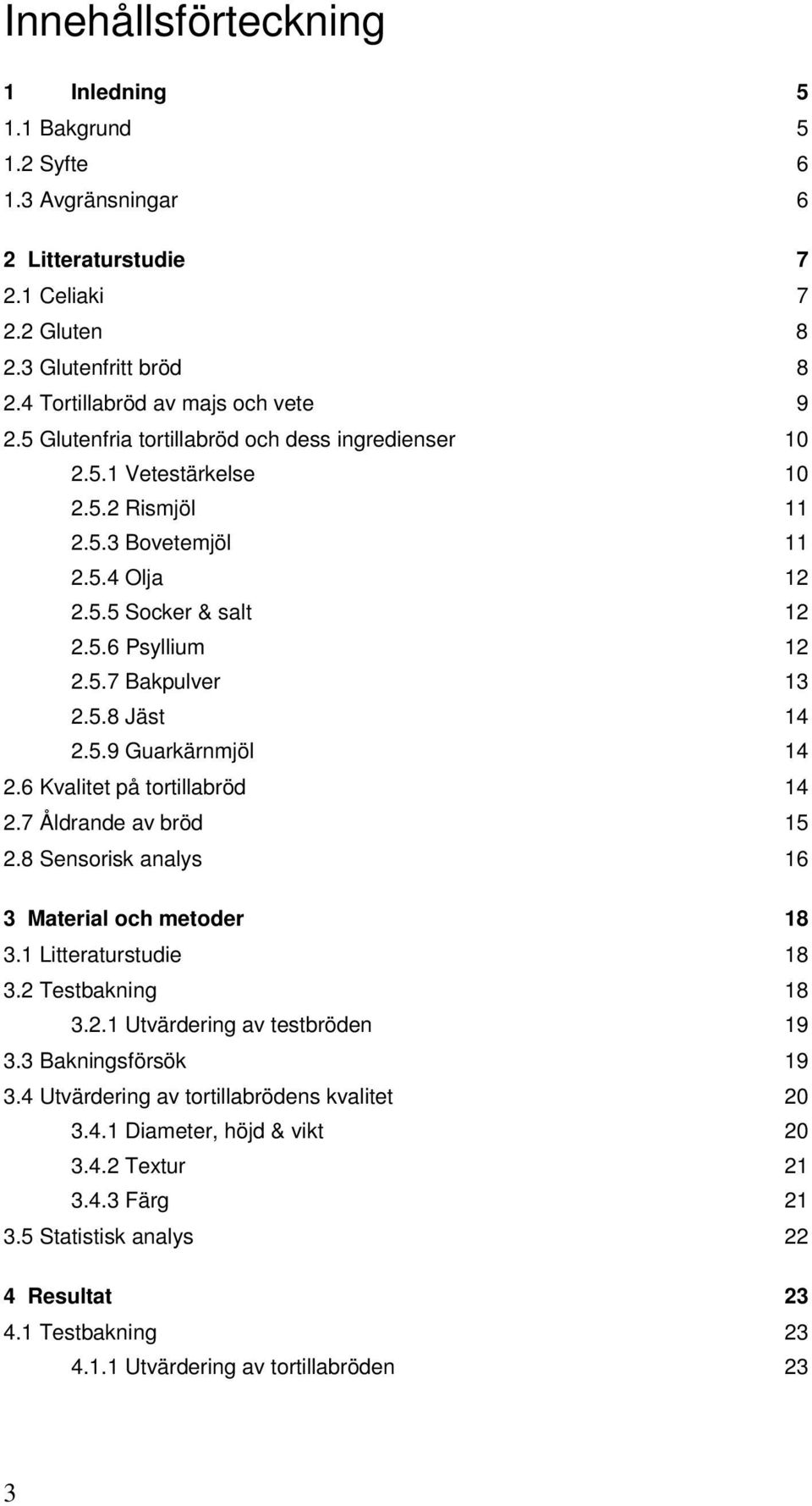 5.9 Guarkärnmjöl 14 2.6 Kvalitet på tortillabröd 14 2.7 Åldrande av bröd 15 2.8 Sensorisk analys 16 3 Material och metoder 18 3.1 Litteraturstudie 18 3.2 Testbakning 18 3.2.1 Utvärdering av testbröden 19 3.