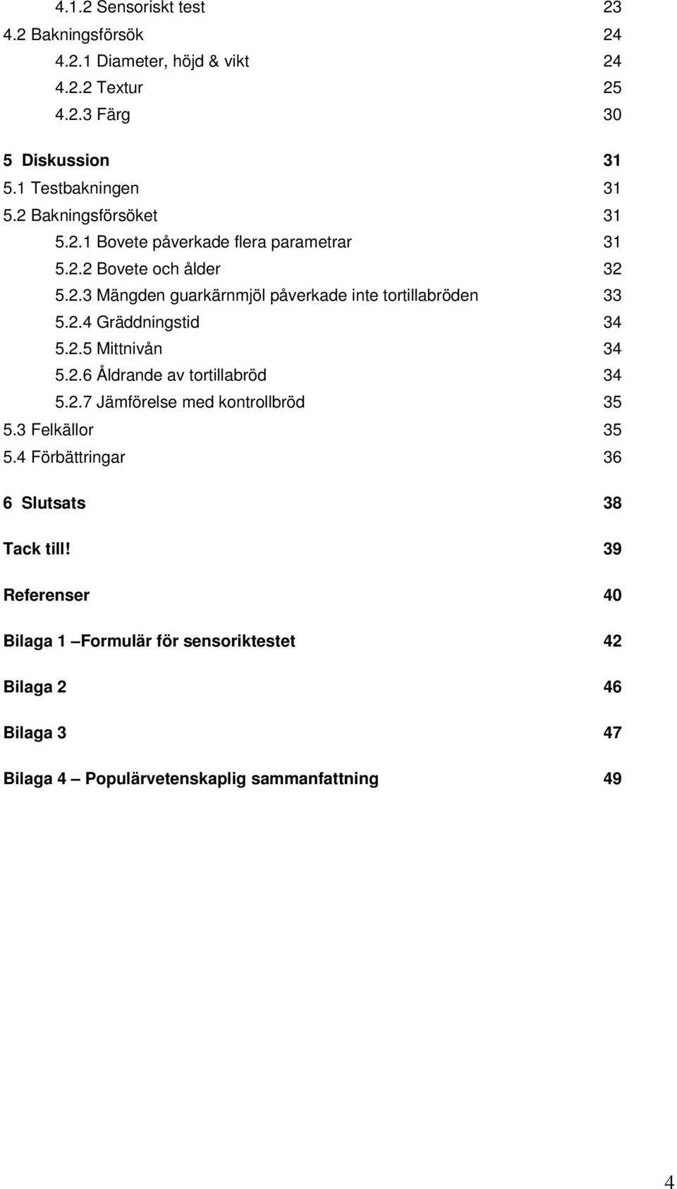 2.4 Gräddningstid 34 5.2.5 Mittnivån 34 5.2.6 Åldrande av tortillabröd 34 5.2.7 Jämförelse med kontrollbröd 35 5.3 Felkällor 35 5.