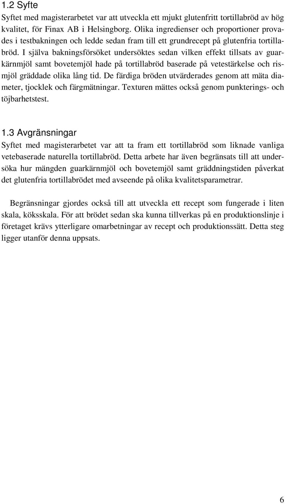 I själva bakningsförsöket undersöktes sedan vilken effekt tillsats av guarkärnmjöl samt bovetemjöl hade på tortillabröd baserade på vetestärkelse och rismjöl gräddade olika lång tid.