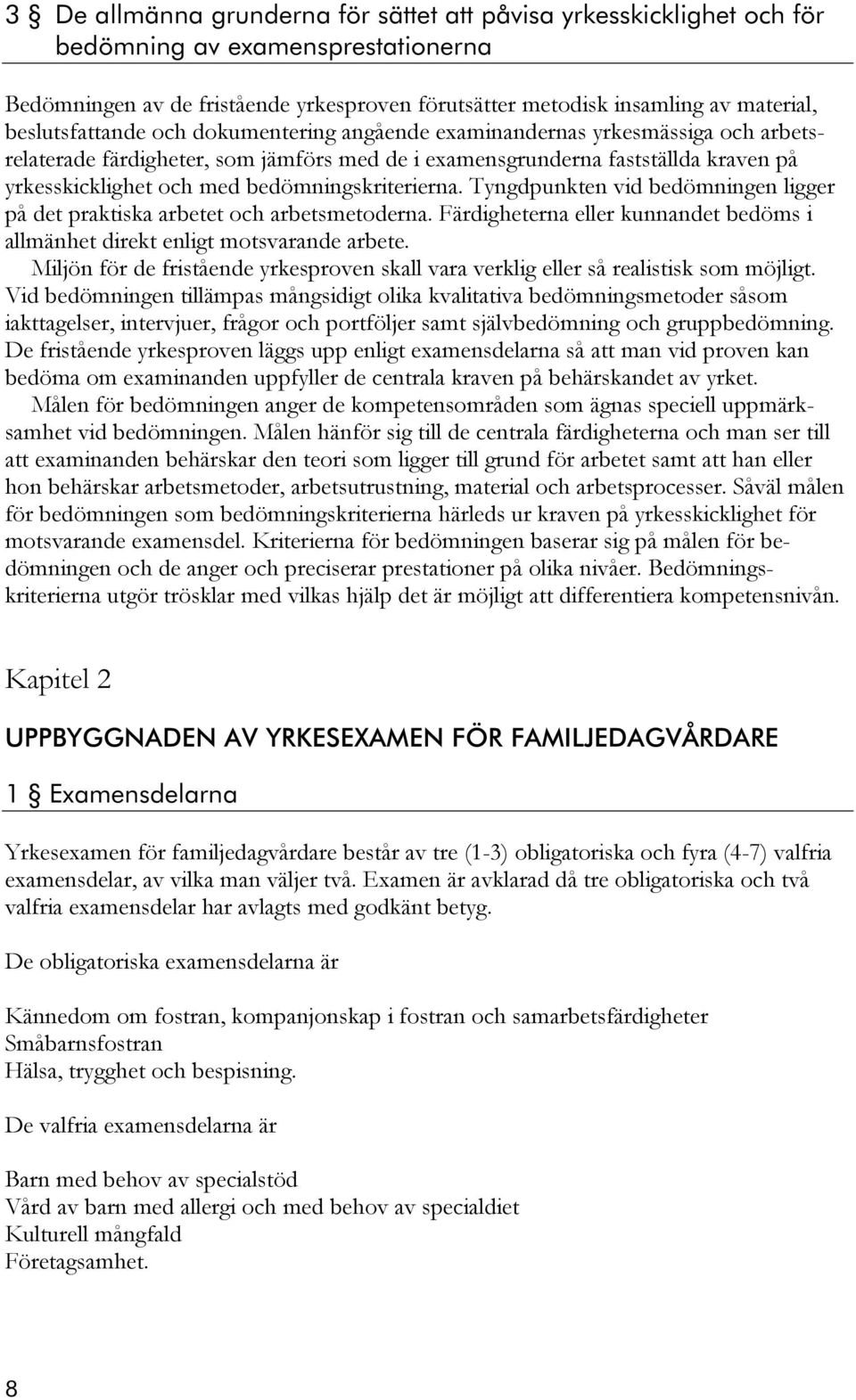 bedömningskriterierna. Tyngdpunkten vid bedömningen ligger på det praktiska arbetet och arbetsmetoderna. Färdigheterna eller kunnandet bedöms i allmänhet direkt enligt motsvarande arbete.