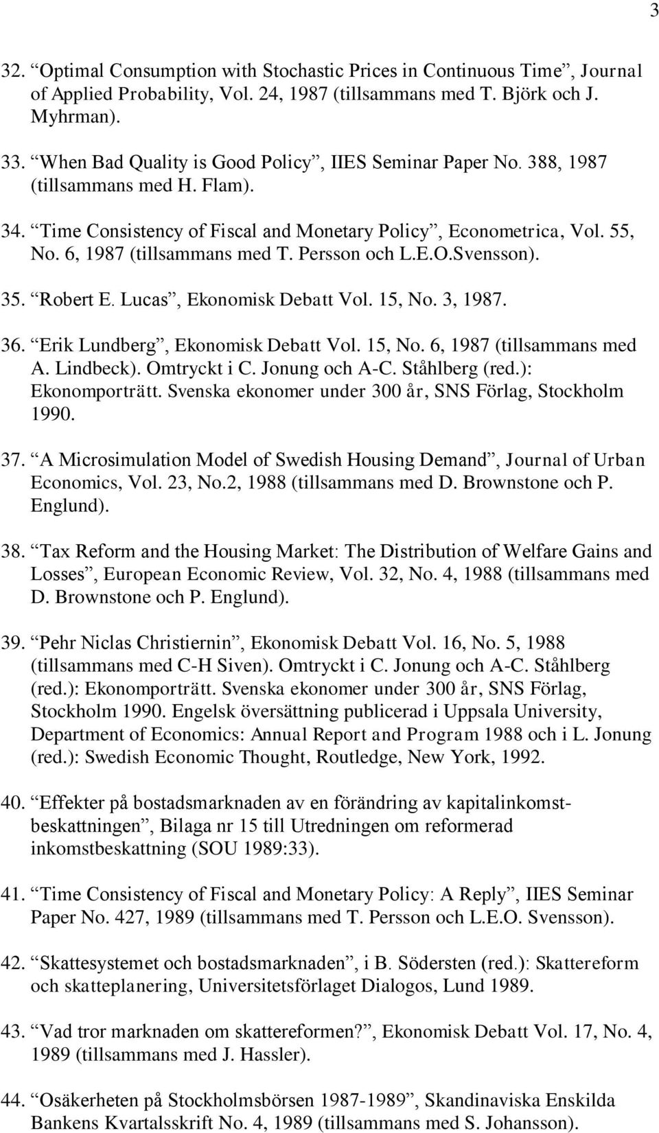 Persson och L.E.O.Svensson). 35. Robert E. Lucas, Ekonomisk Debatt Vol. 15, No. 3, 1987. 36. Erik Lundberg, Ekonomisk Debatt Vol. 15, No. 6, 1987 (tillsammans med A. Lindbeck). Omtryckt i C.