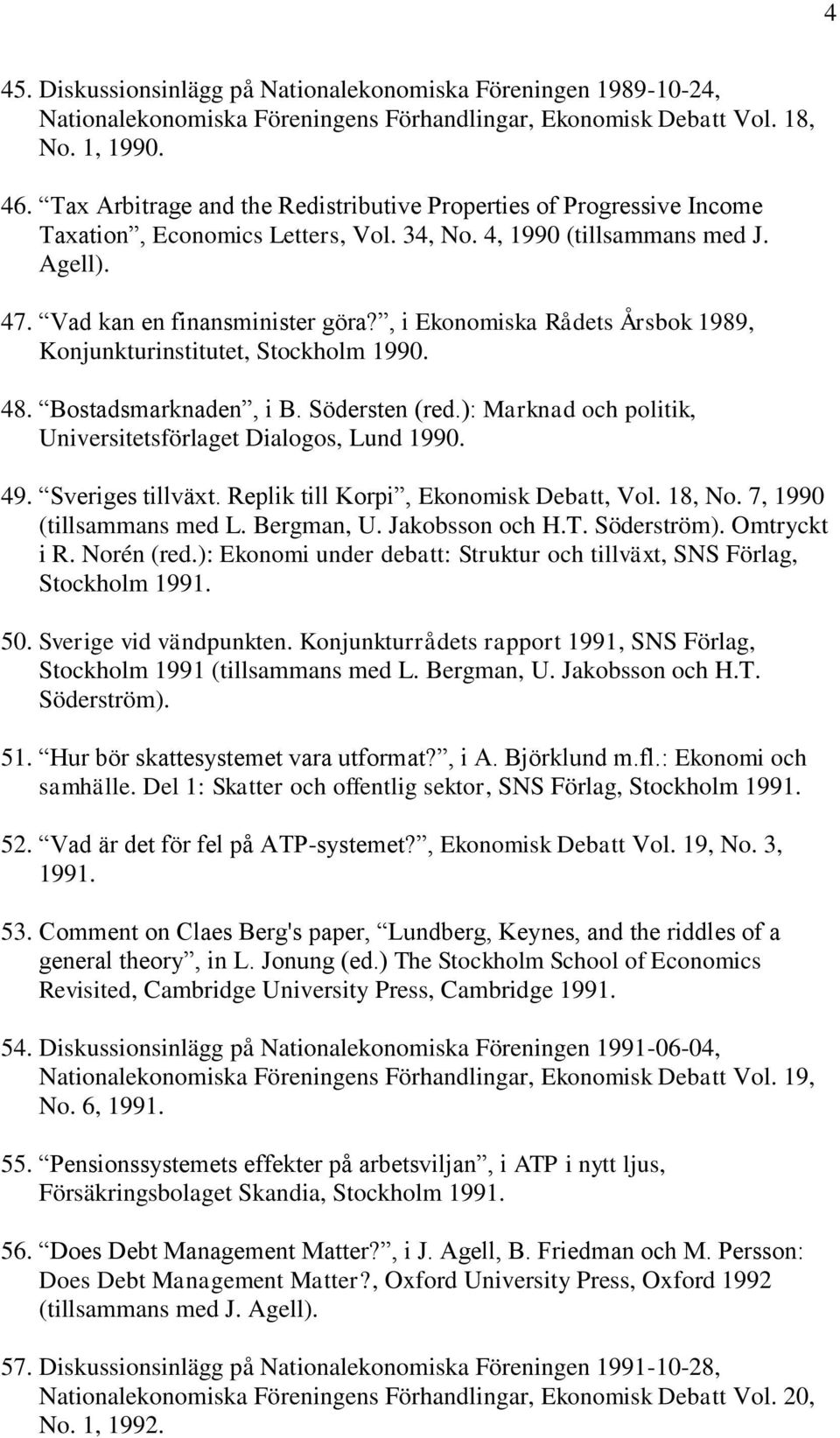 , i Ekonomiska Rådets Årsbok 1989, Konjunkturinstitutet, Stockholm 1990. 48. Bostadsmarknaden, i B. Södersten (red.): Marknad och politik, Universitetsförlaget Dialogos, Lund 1990. 49.