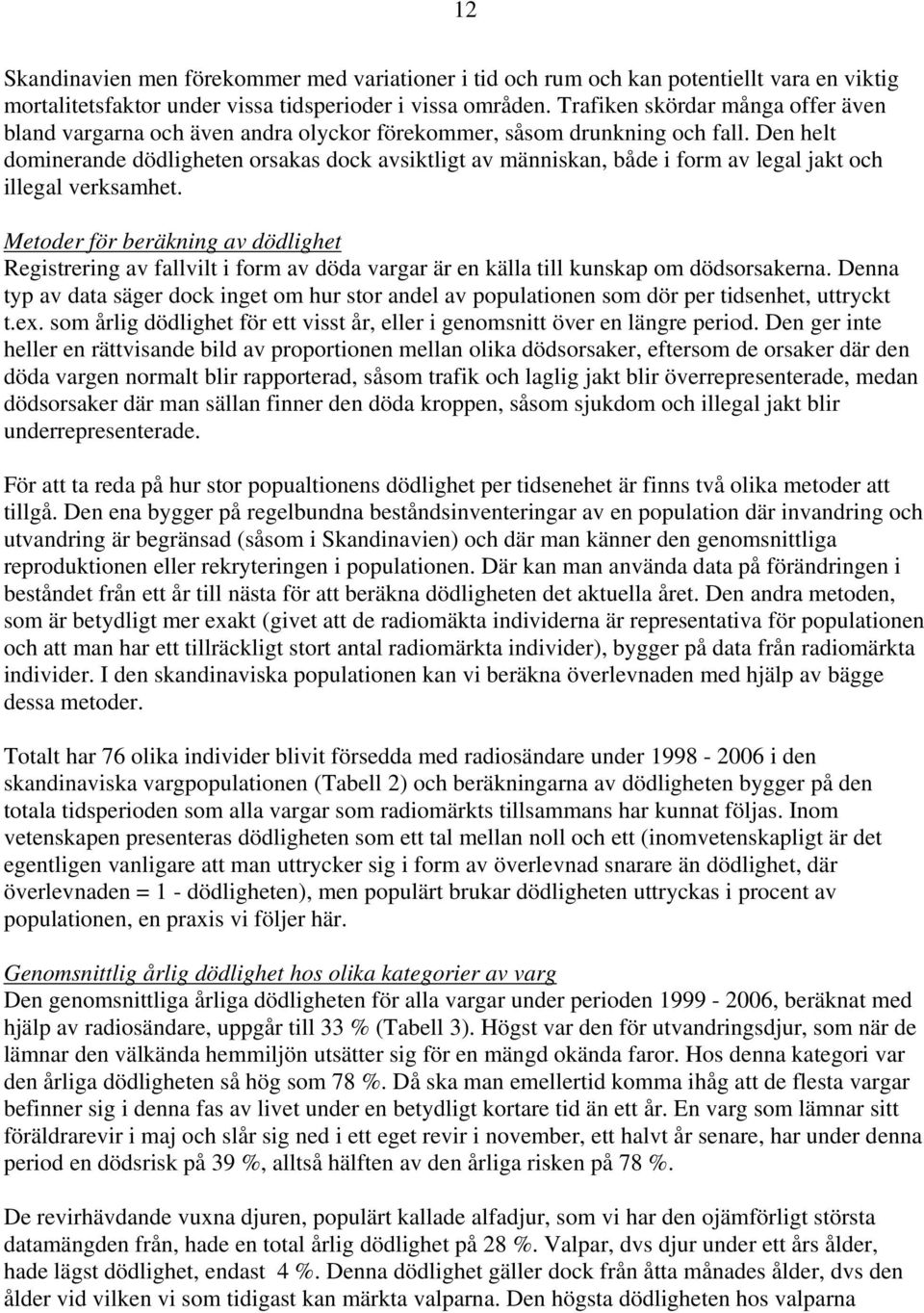 Den helt dominerande dödligheten orsakas dock avsiktligt av människan, både i form av legal jakt och illegal verksamhet.