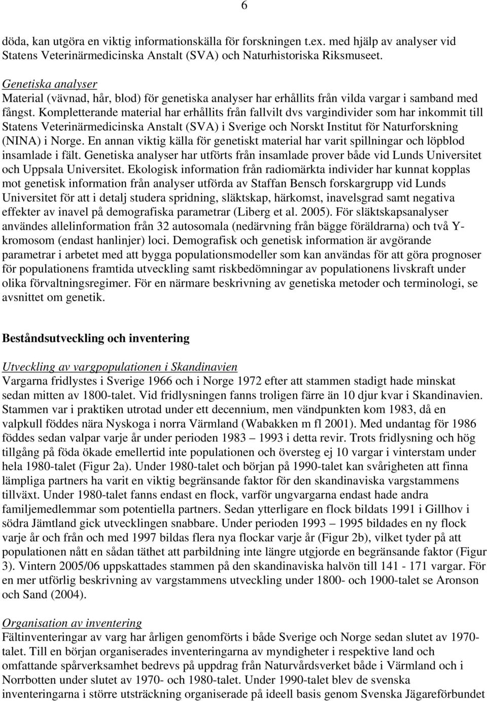 Kompletterande material har erhållits från fallvilt dvs vargindivider som har inkommit till Statens Veterinärmedicinska Anstalt (SVA) i Sverige och Norskt Institut för Naturforskning (NINA) i Norge.