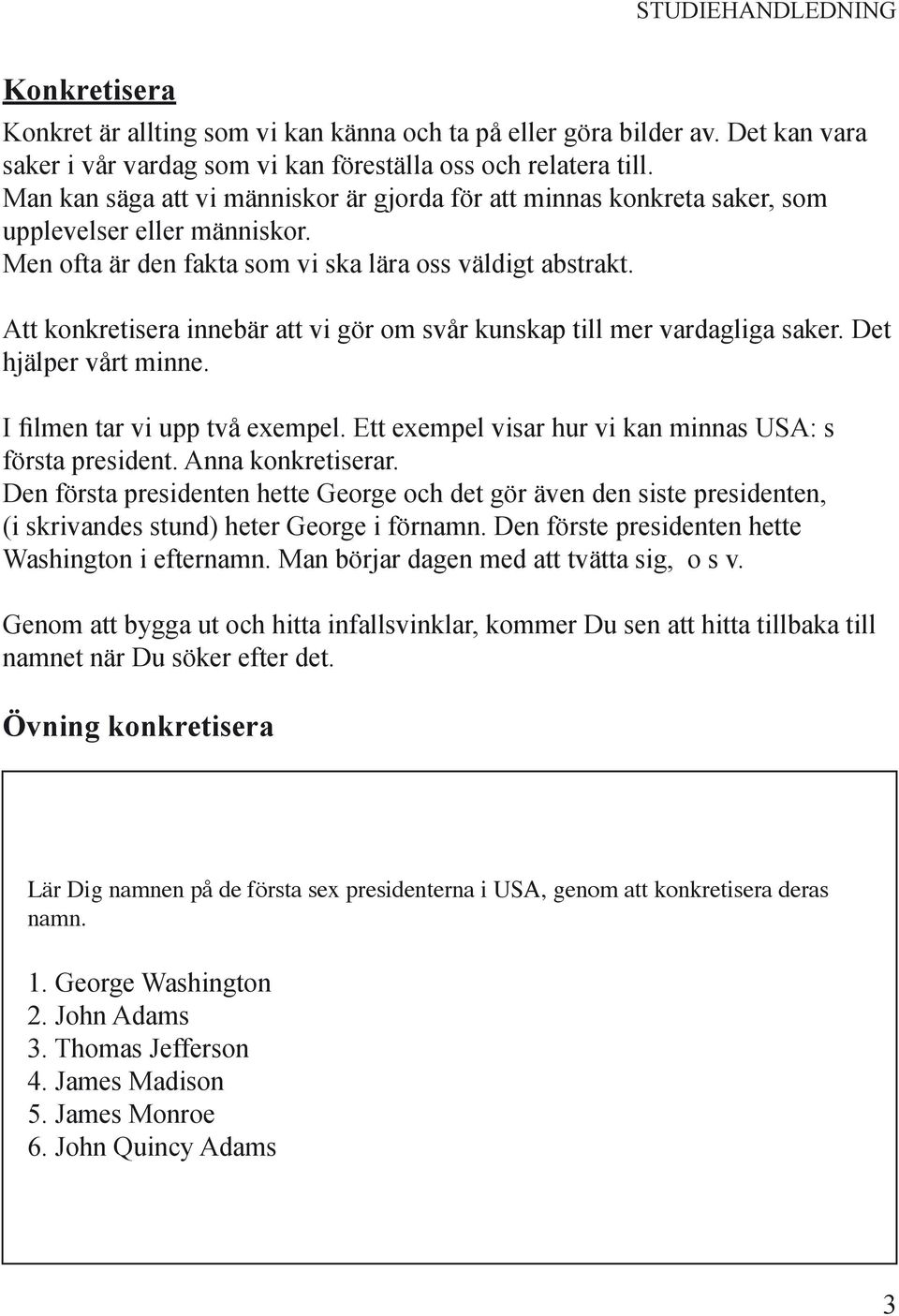 Att konkretisera innebär att vi gör om svår kunskap till mer vardagliga saker. Det hjälper vårt minne. I filmen tar vi upp två exempel. Ett exempel visar hur vi kan minnas USA: s första president.