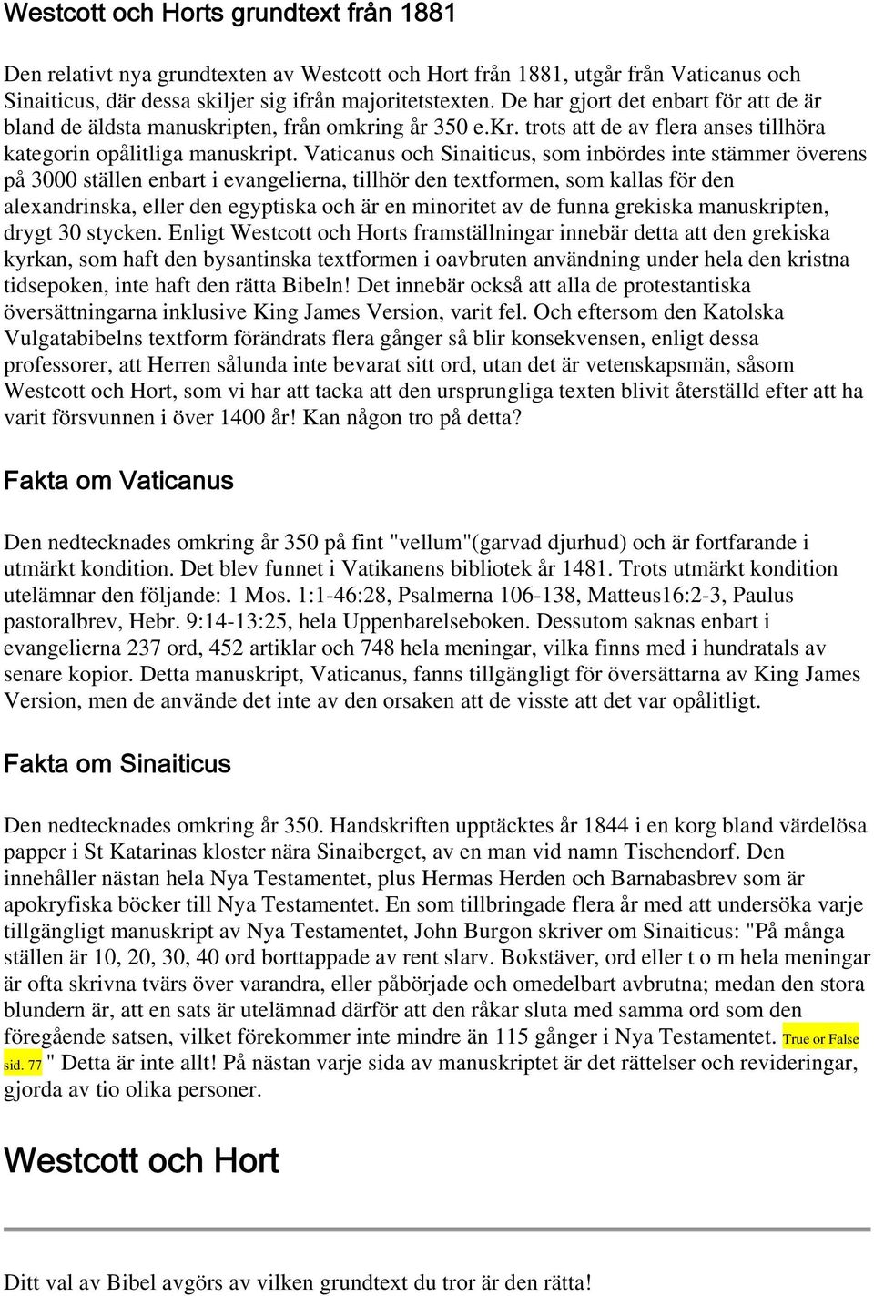 Vaticanus och Sinaiticus, som inbördes inte stämmer överens på 3000 ställen enbart i evangelierna, tillhör den textformen, som kallas för den alexandrinska, eller den egyptiska och är en minoritet av