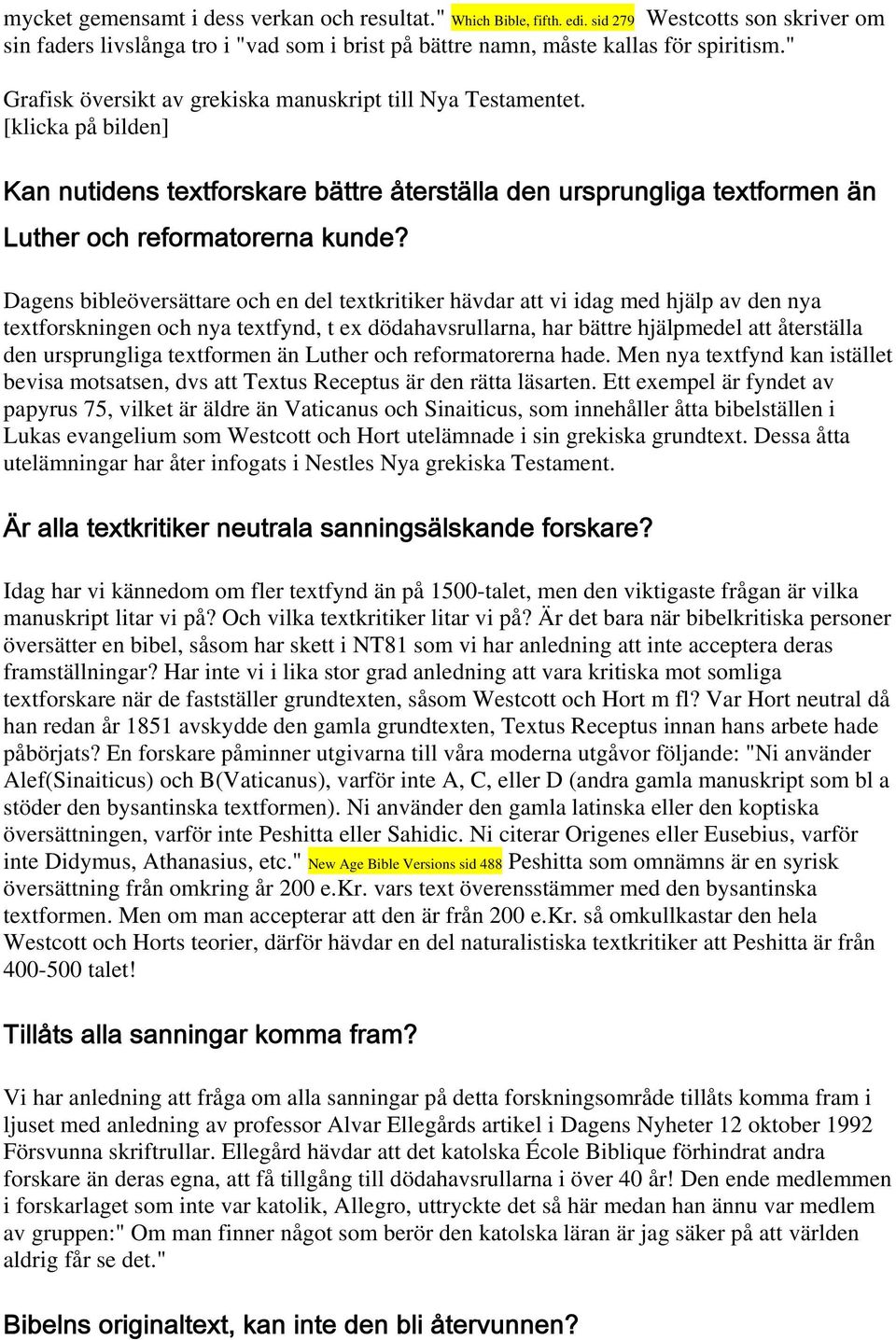 Dagens bibleöversättare och en del textkritiker hävdar att vi idag med hjälp av den nya textforskningen och nya textfynd, t ex dödahavsrullarna, har bättre hjälpmedel att återställa den ursprungliga