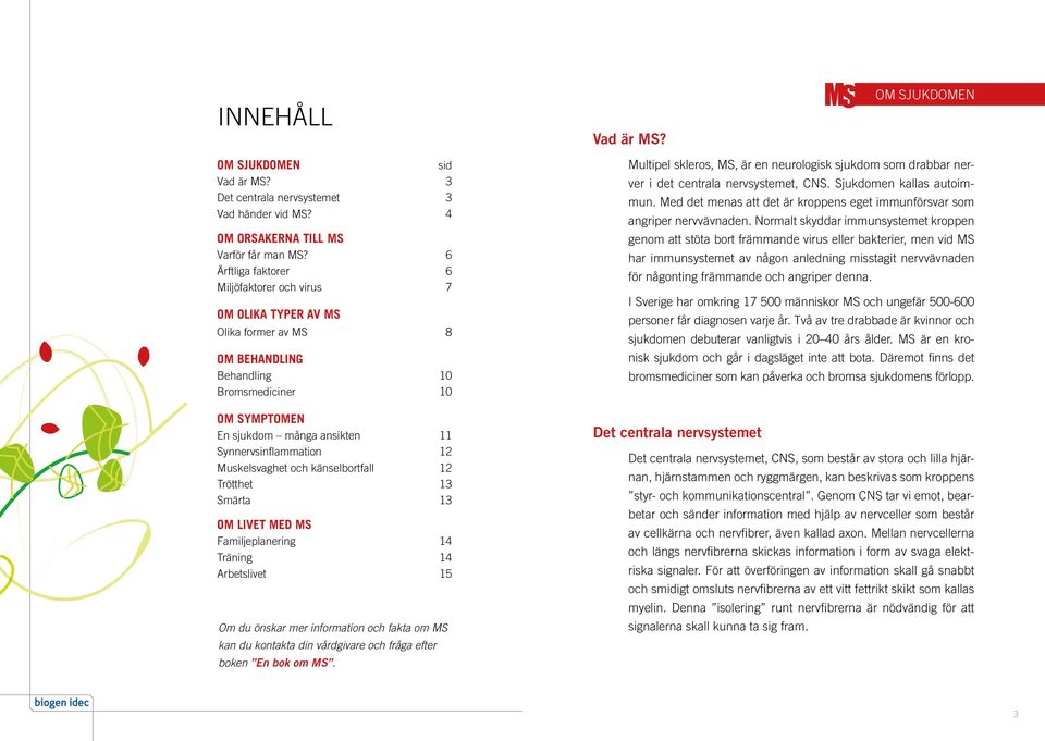 12 Muskelsvaghet och känselbortfall 12 Trötthet 13 Smärta 13 OM LIVET MED MS Familjeplanering 14 Träning 14 Arbetslivet 15 Om du önskar mer information och fakta om MS kan du kontakta din vårdgivare