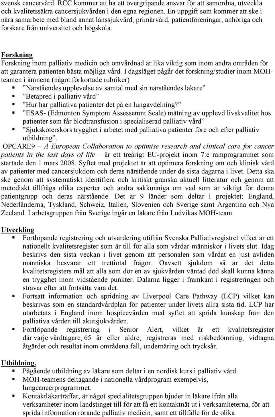 Forskning Forskning inom palliativ medicin och omvårdnad är lika viktig som inom andra områden för att garantera patienten bästa möjliga vård.