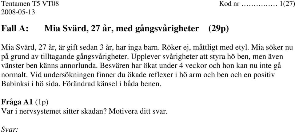 Upplever svårigheter att styra hö ben, men även vänster ben känns annorlunda.