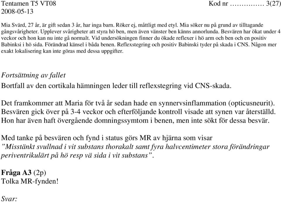 Vid undersökningen finner du ökade reflexer i hö arm och ben och en positiv Babinksi i hö sida. Förändrad känsel i båda benen. Reflexstegring och positiv Babinski tyder på skada i CNS.