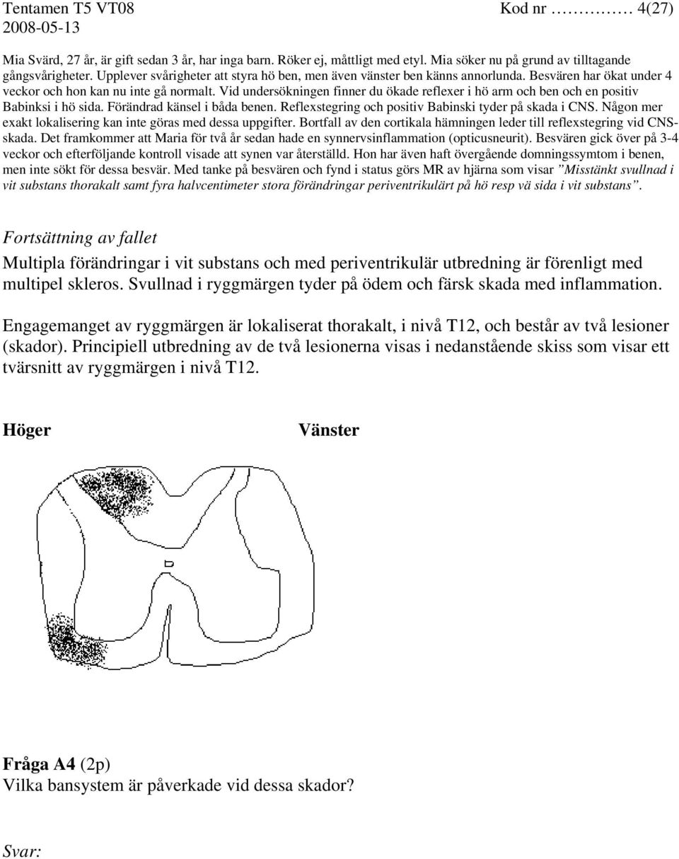 Vid undersökningen finner du ökade reflexer i hö arm och ben och en positiv Babinksi i hö sida. Förändrad känsel i båda benen. Reflexstegring och positiv Babinski tyder på skada i CNS.