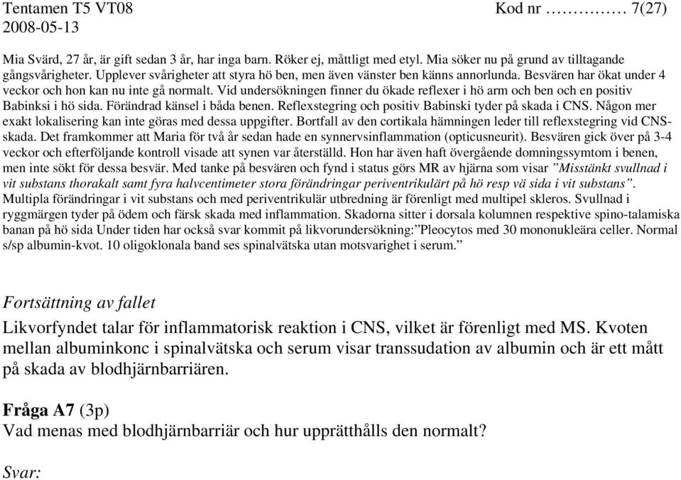 Vid undersökningen finner du ökade reflexer i hö arm och ben och en positiv Babinksi i hö sida. Förändrad känsel i båda benen. Reflexstegring och positiv Babinski tyder på skada i CNS.