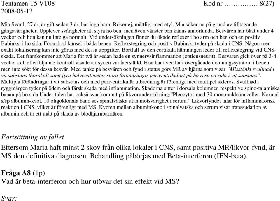 Vid undersökningen finner du ökade reflexer i hö arm och ben och en positiv Babinksi i hö sida. Förändrad känsel i båda benen. Reflexstegring och positiv Babinski tyder på skada i CNS.