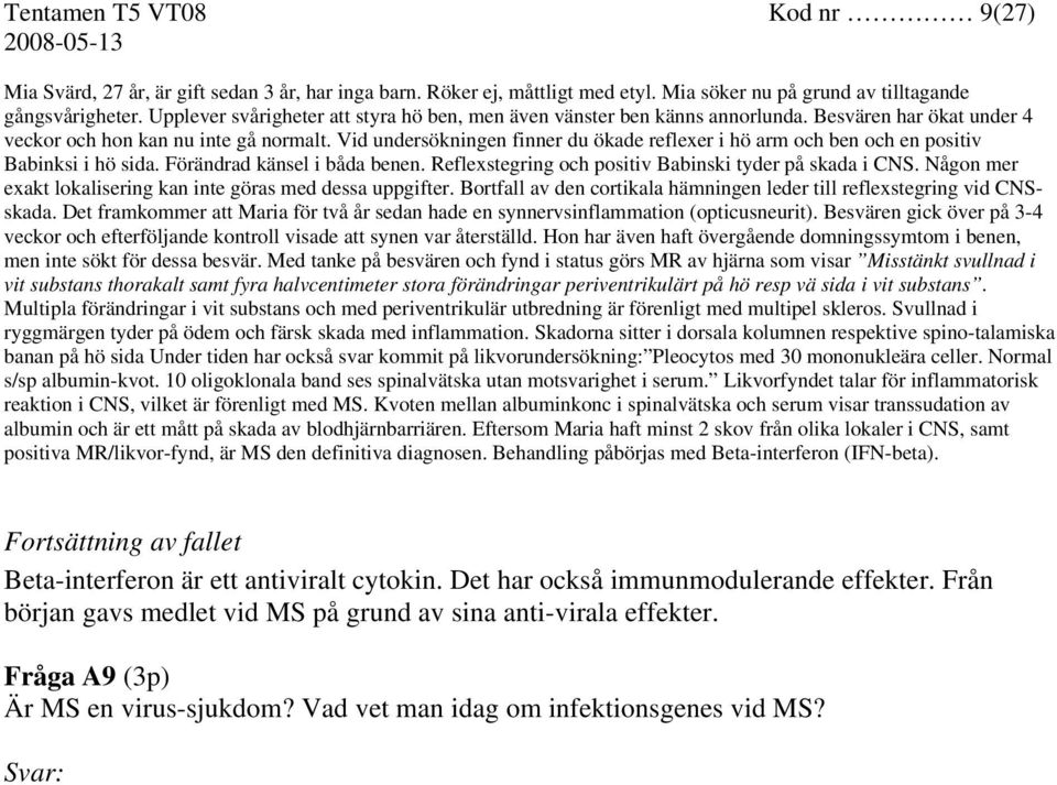 Vid undersökningen finner du ökade reflexer i hö arm och ben och en positiv Babinksi i hö sida. Förändrad känsel i båda benen. Reflexstegring och positiv Babinski tyder på skada i CNS.