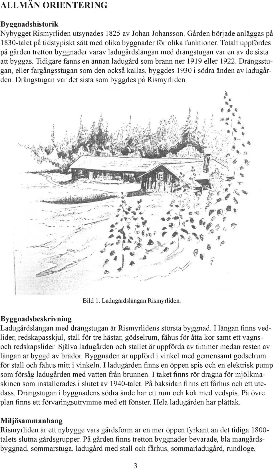 Drängsstugan, eller fargångsstugan som den också kallas, byggdes 1930 i södra änden av ladugården. Drängstugan var det sista som byggdes på Rismyrliden. Bild 1. Ladugårdslängan Rismyrliden.