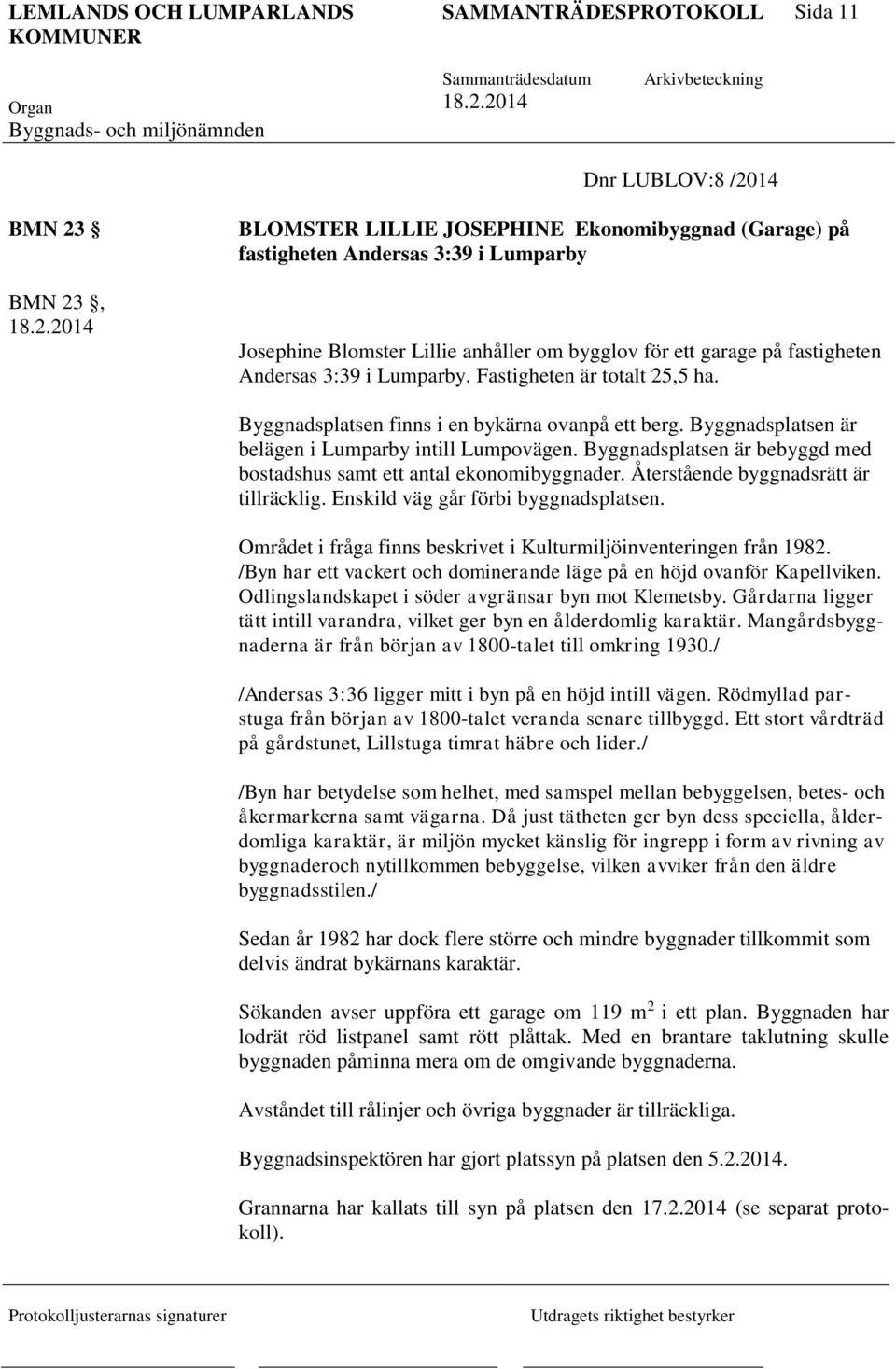 Byggnadsplatsen är bebyggd med bostadshus samt ett antal ekonomibyggnader. Återstående byggnadsrätt är tillräcklig. Enskild väg går förbi byggnadsplatsen.