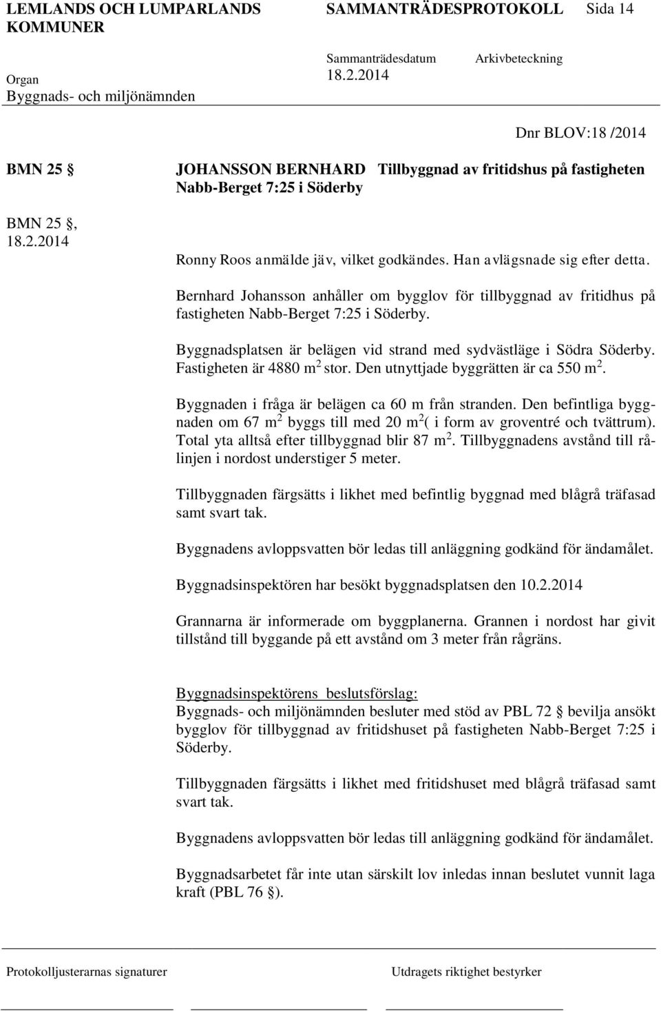 Byggnadsplatsen är belägen vid strand med sydvästläge i Södra Söderby. Fastigheten är 4880 m 2 stor. Den utnyttjade byggrätten är ca 550 m 2. Byggnaden i fråga är belägen ca 60 m från stranden.