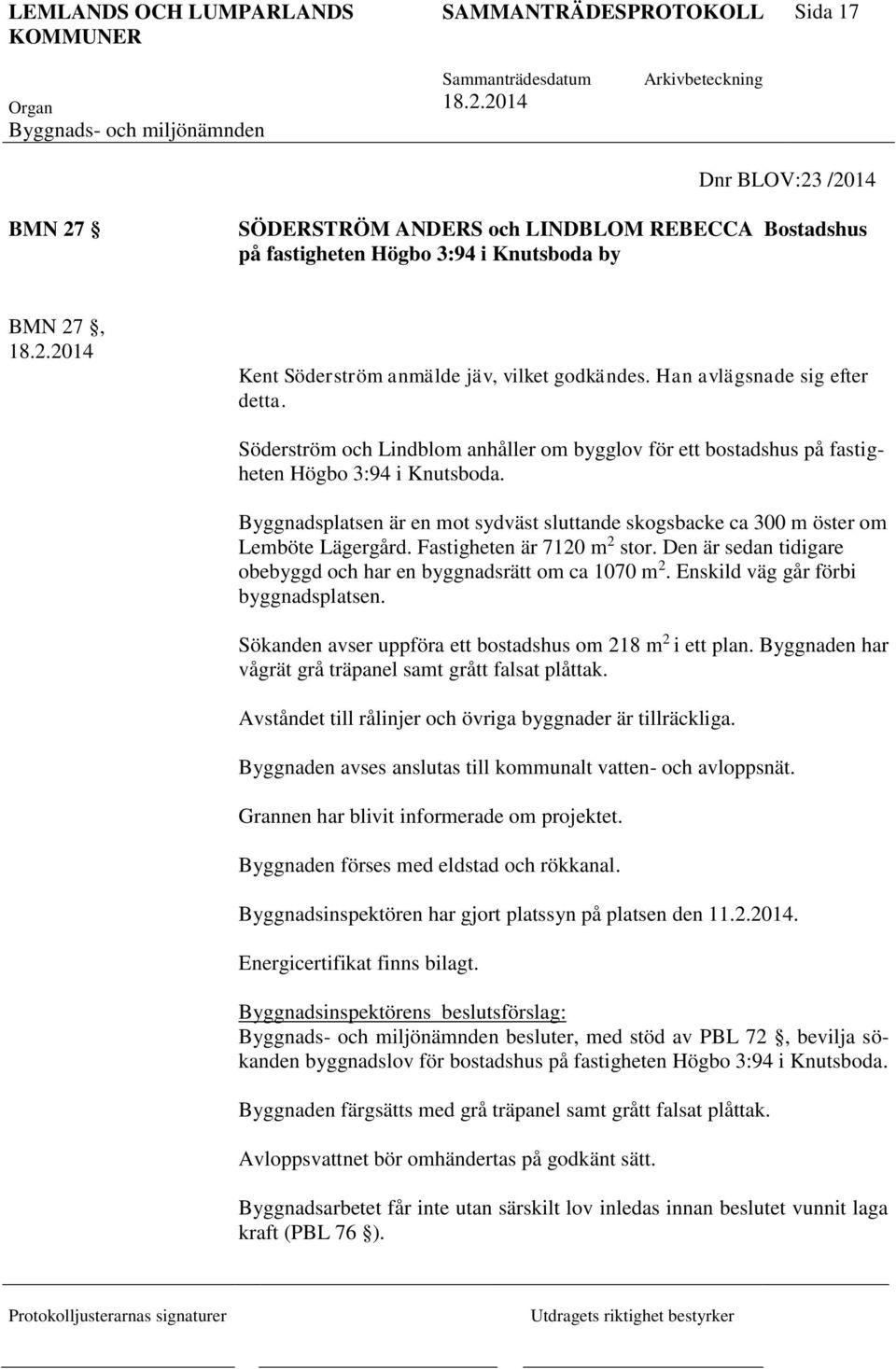 Byggnadsplatsen är en mot sydväst sluttande skogsbacke ca 300 m öster om Lemböte Lägergård. Fastigheten är 7120 m 2 stor. Den är sedan tidigare obebyggd och har en byggnadsrätt om ca 1070 m 2.