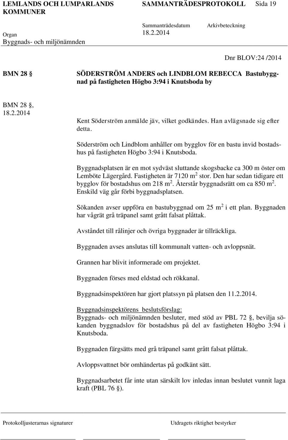 Byggnadsplatsen är en mot sydväst sluttande skogsbacke ca 300 m öster om Lemböte Lägergård. Fastigheten är 7120 m 2 stor. Den har sedan tidigare ett bygglov för bostadshus om 218 m 2.