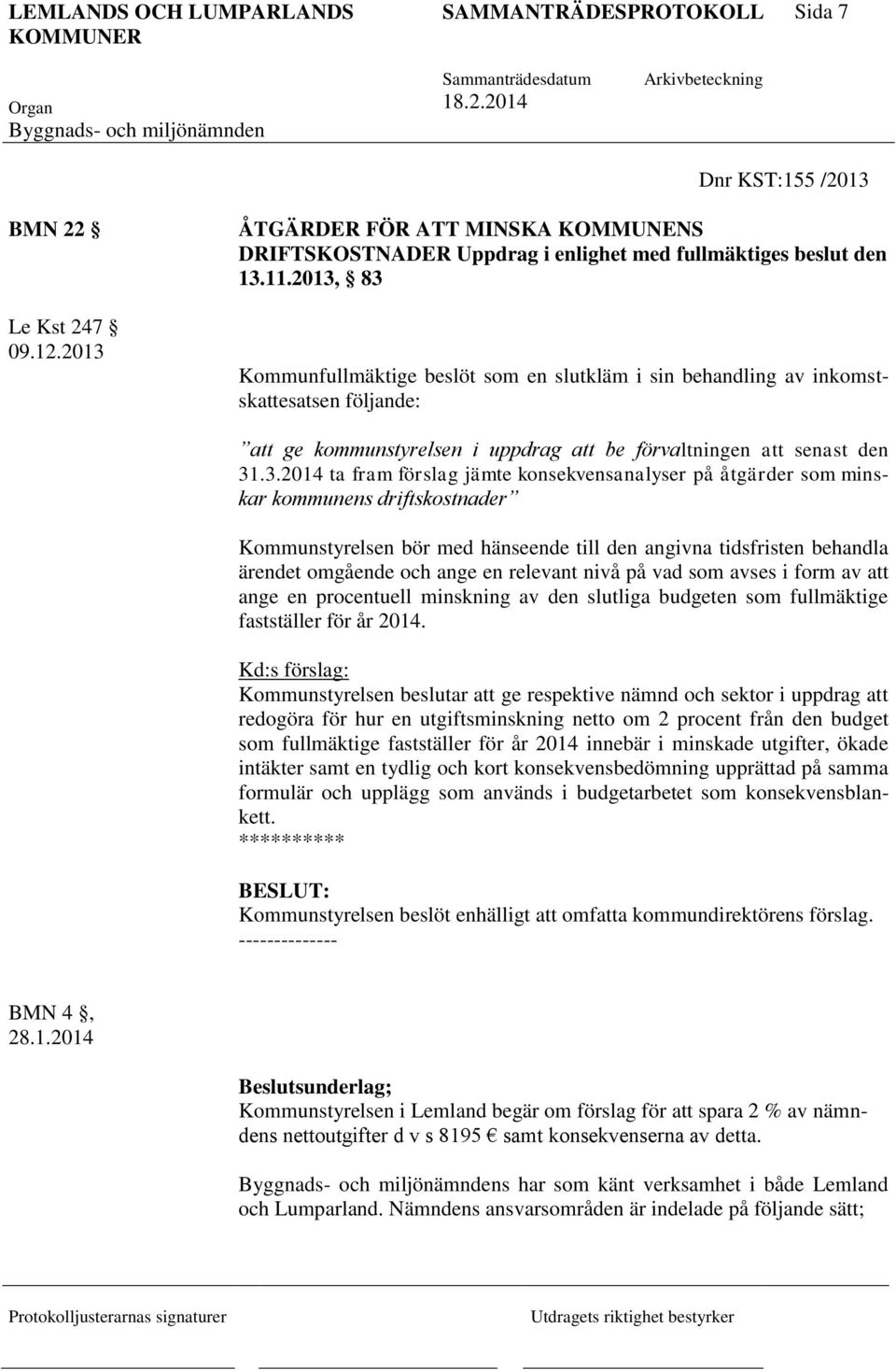 jämte konsekvensanalyser på åtgärder som minskar kommunens driftskostnader Kommunstyrelsen bör med hänseende till den angivna tidsfristen behandla ärendet omgående och ange en relevant nivå på vad