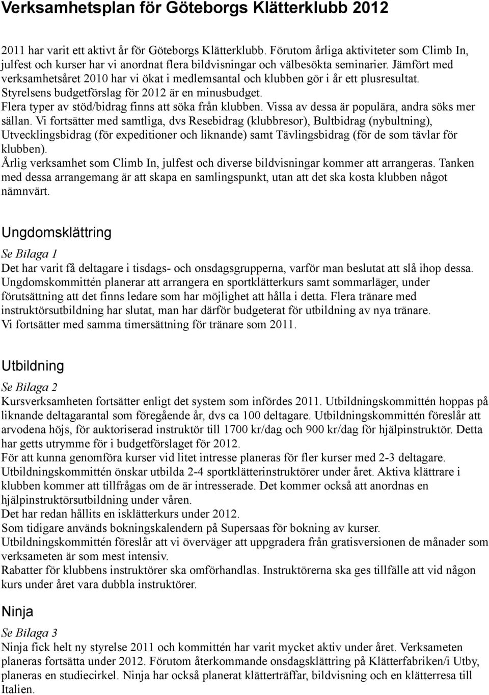 Jämfört med verksamhetsåret 2010 har vi ökat i medlemsantal och klubben gör i år ett plusresultat. Styrelsens budgetförslag för 2012 är en minusbudget.