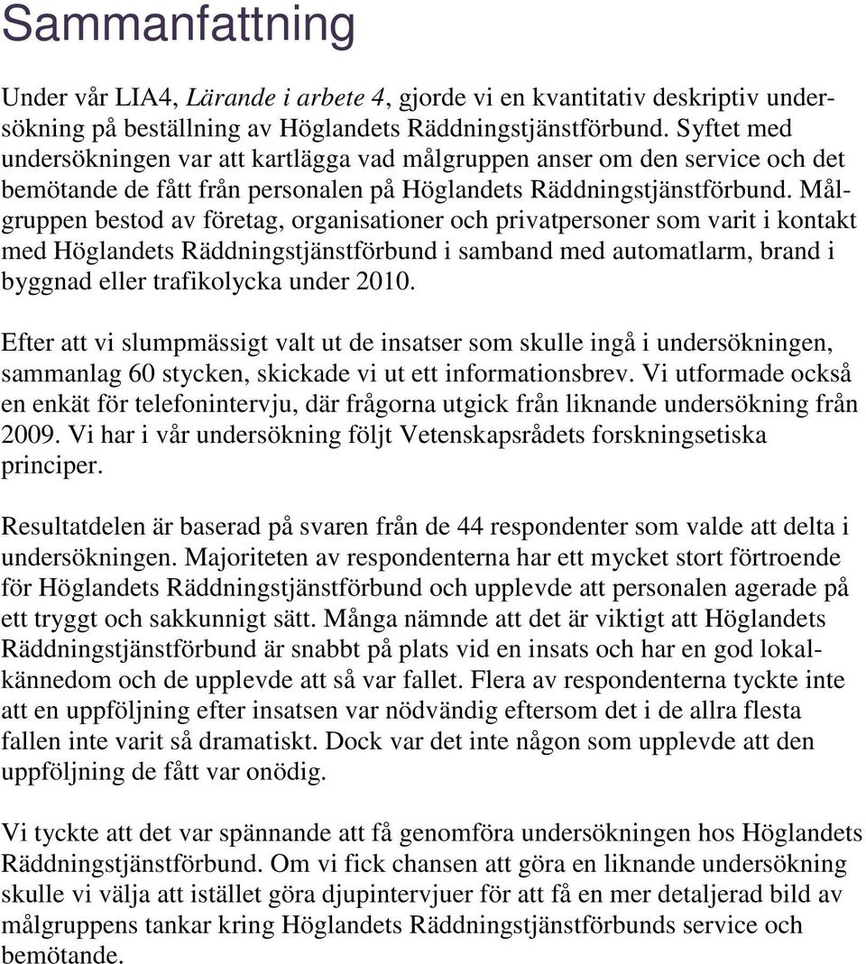 Målgruppen bestod av företag, organisationer och privatpersoner som varit i kontakt med Höglandets Räddningstjänstförbund i samband med automatlarm, brand i byggnad eller trafikolycka under 2010.