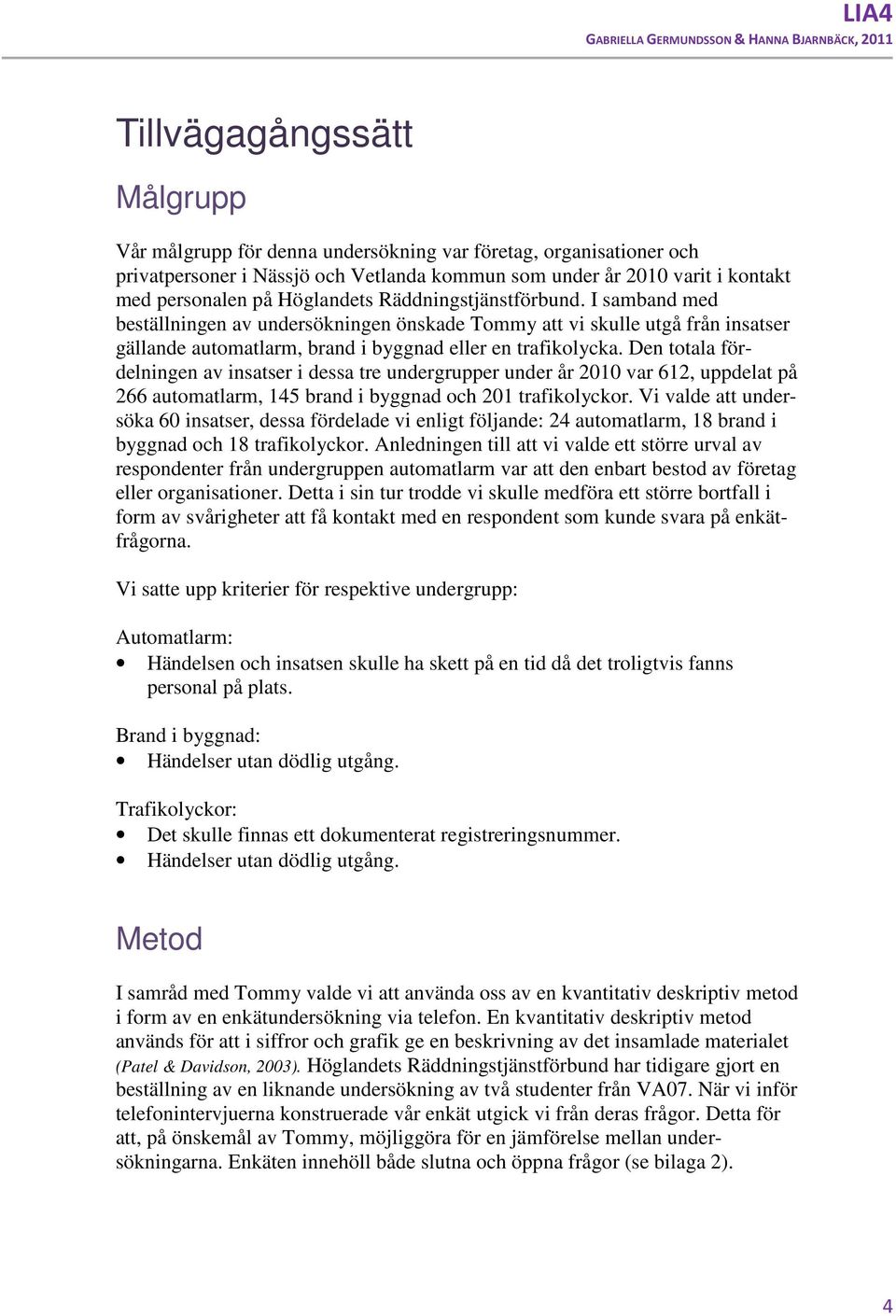 Den totala fördelningen av insatser i dessa tre undergrupper under år 2010 var 612, uppdelat på 266 automatlarm, 14 brand i byggnad och 201 trafikolyckor.