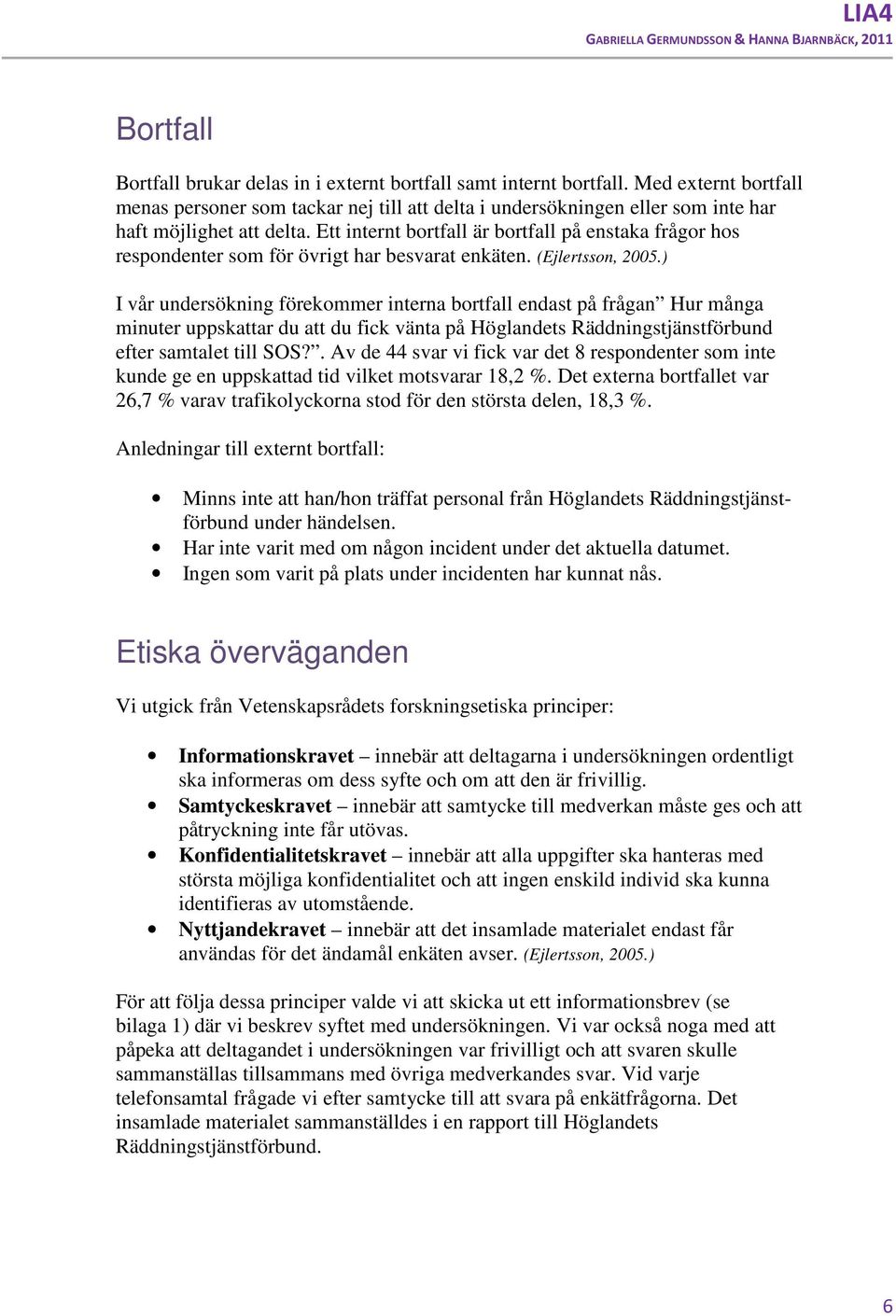 Ett internt bortfall är bortfall på enstaka frågor hos respondenter som för övrigt har besvarat enkäten. (Ejlertsson, 200.