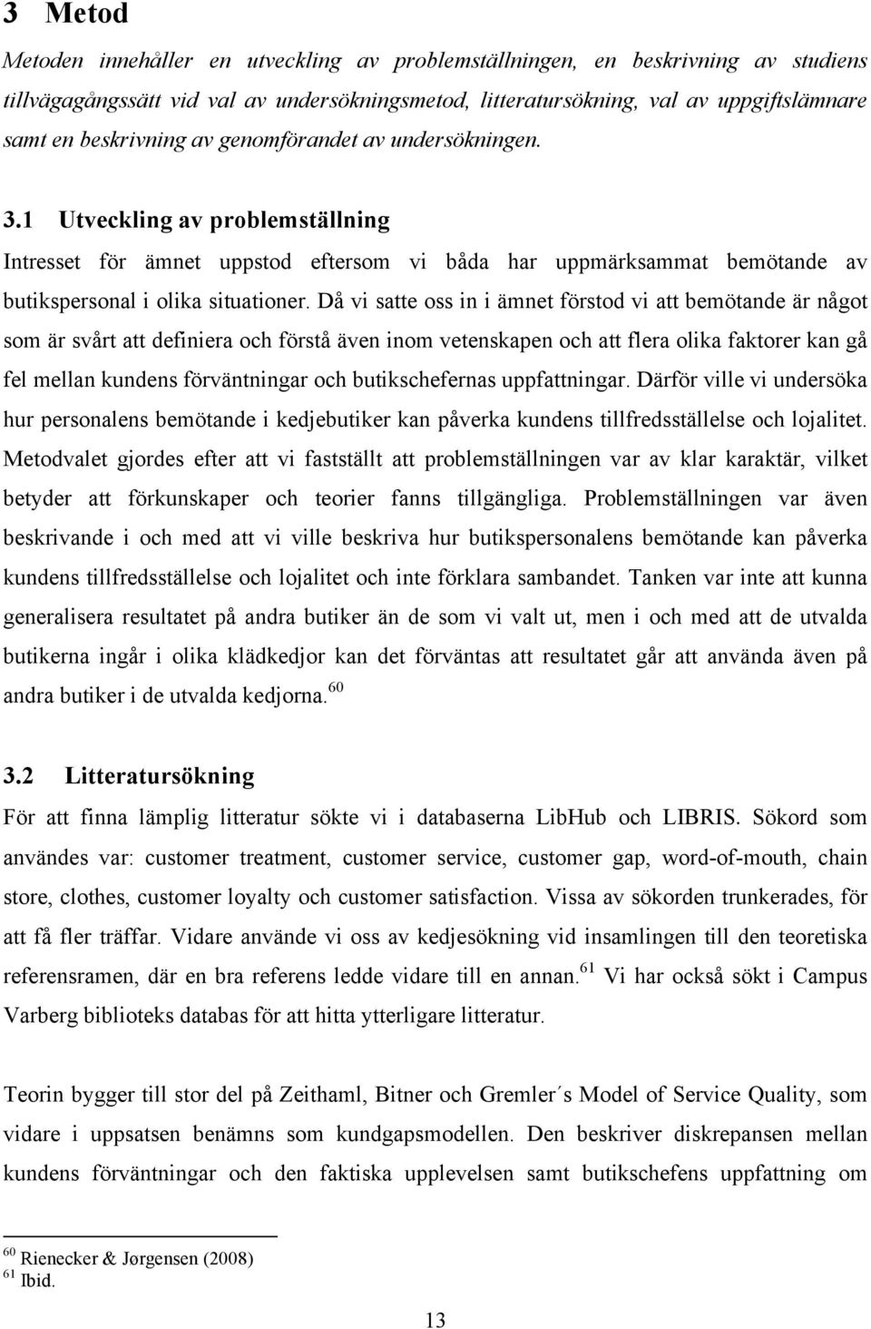 Då vi satte oss in i ämnet förstod vi att bemötande är något som är svårt att definiera och förstå även inom vetenskapen och att flera olika faktorer kan gå fel mellan kundens förväntningar och