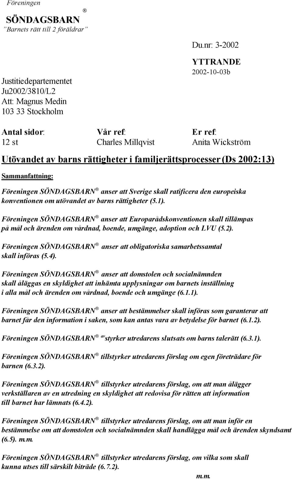 rättigheter i familjerättsprocesser (Ds 2002:13) Sammanfattning: Föreningen SÖNDAGSBARN anser att Sverige skall ratificera den europeiska konventionen om utövandet av barns rättigheter (5.1).