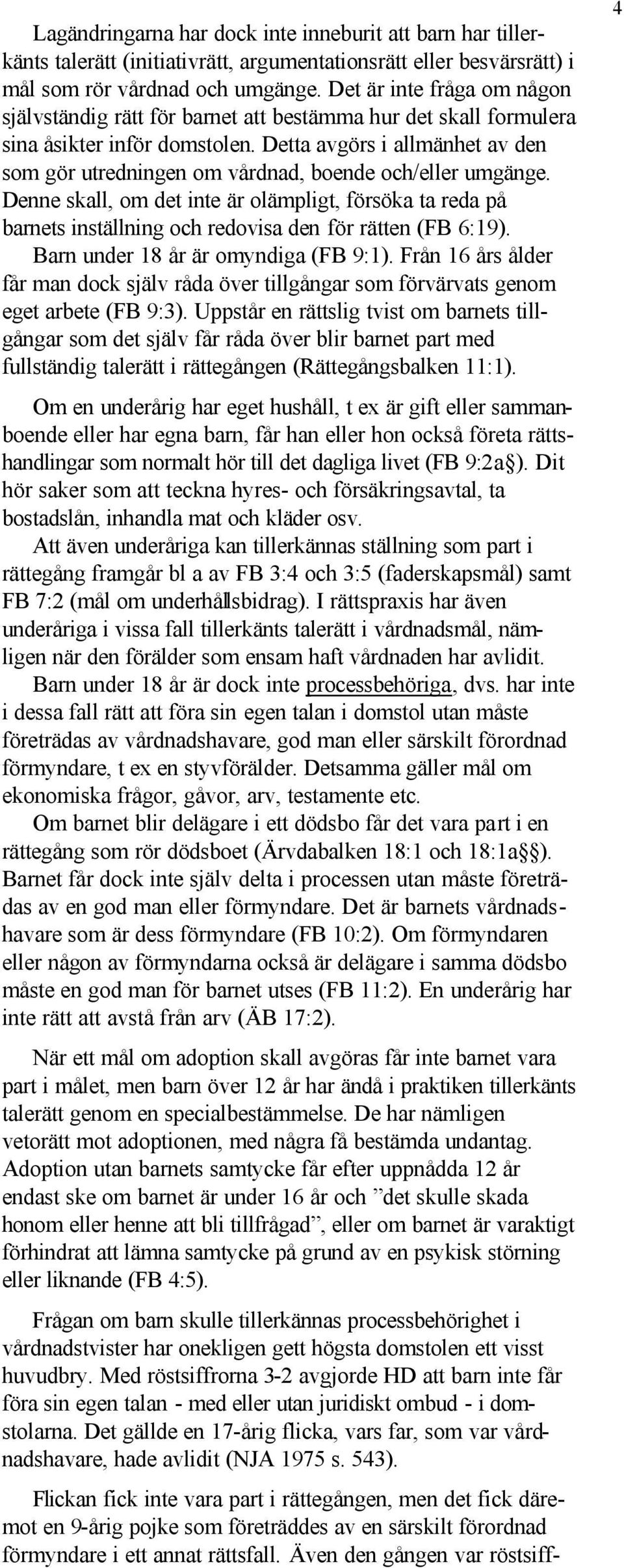 Detta avgörs i allmänhet av den som gör utredningen om vårdnad, boende och/eller umgänge.