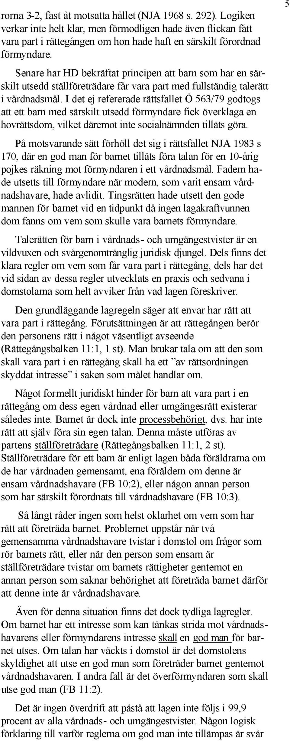 I det ej refererade rättsfallet Ö 563/79 godtogs att ett barn med särskilt utsedd förmyndare fick överklaga en hovrättsdom, vilket däremot inte socialnämnden tilläts göra.