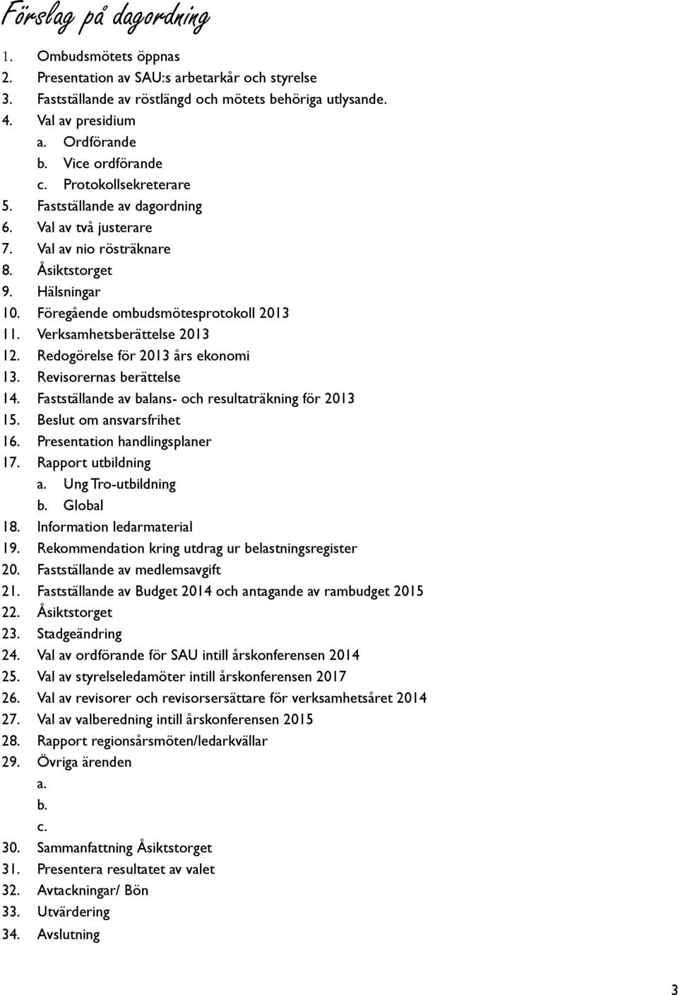 Verksamhetsberättelse 2013 12. Redogörelse för 2013 års ekonomi 13. Revisorernas berättelse 14. Fastställande av balans- och resultaträkning för 2013 15. Beslut om ansvarsfrihet 16.