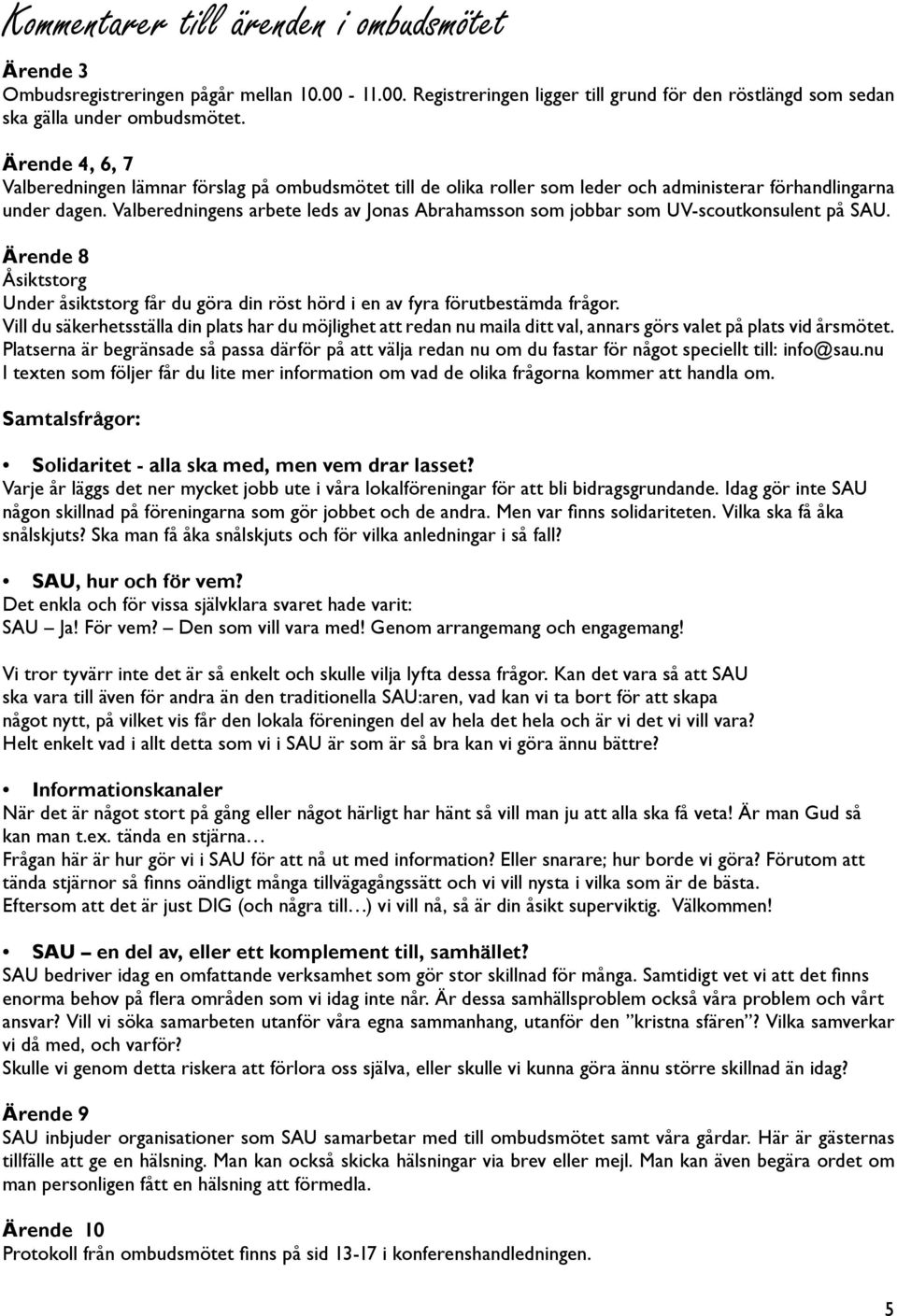 Valberedningens arbete leds av Jonas Abrahamsson som jobbar som UV-scoutkonsulent på SAU. Ärende 8 Åsiktstorg Under åsiktstorg får du göra din röst hörd i en av fyra förutbestämda frågor.