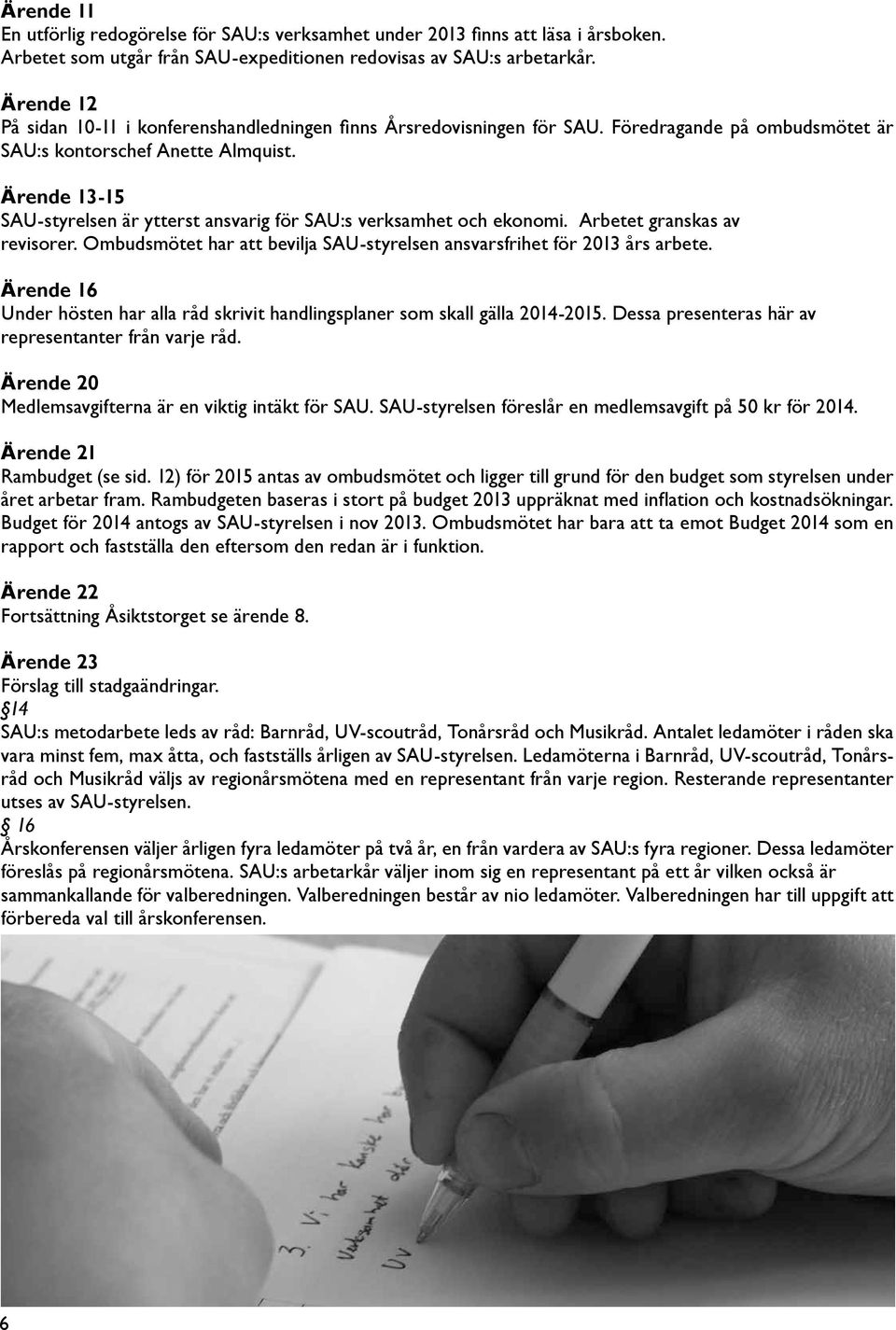 Ärende 13-15 SAU-styrelsen är ytterst ansvarig för SAU:s verksamhet och ekonomi. Arbetet granskas av revisorer. Ombudsmötet har att bevilja SAU-styrelsen ansvarsfrihet för 2013 års arbete.