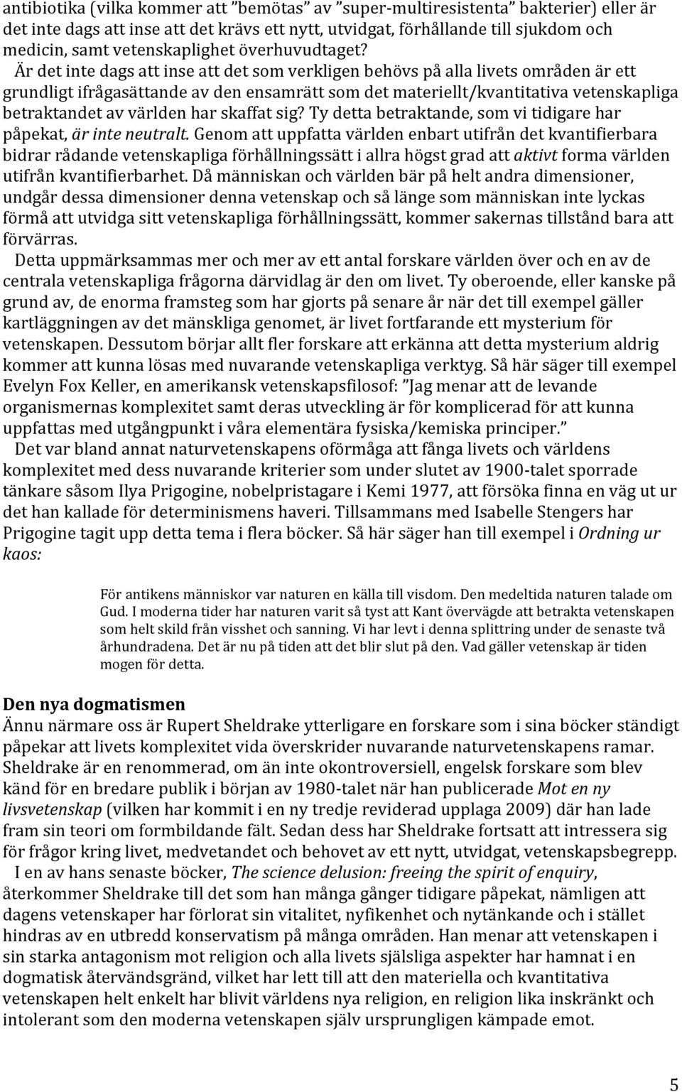 Är det inte dags att inse att det som verkligen behövs på alla livets områden är ett grundligt ifrågasättande av den ensamrätt som det materiellt/kvantitativa vetenskapliga betraktandet av världen