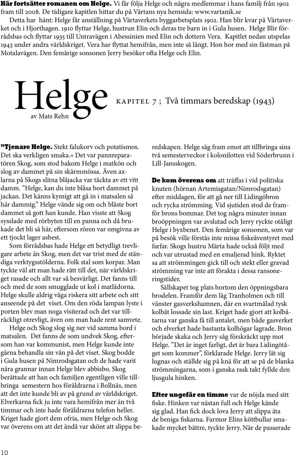 Helge Blir förrådsbas och flyttar 1935 till Untravägen i Abessinien med Elin och dottern Vera. Kapitlet nedan utspelas 1943 under andra världskriget. Vera har flyttat hemifrån, men inte så långt.