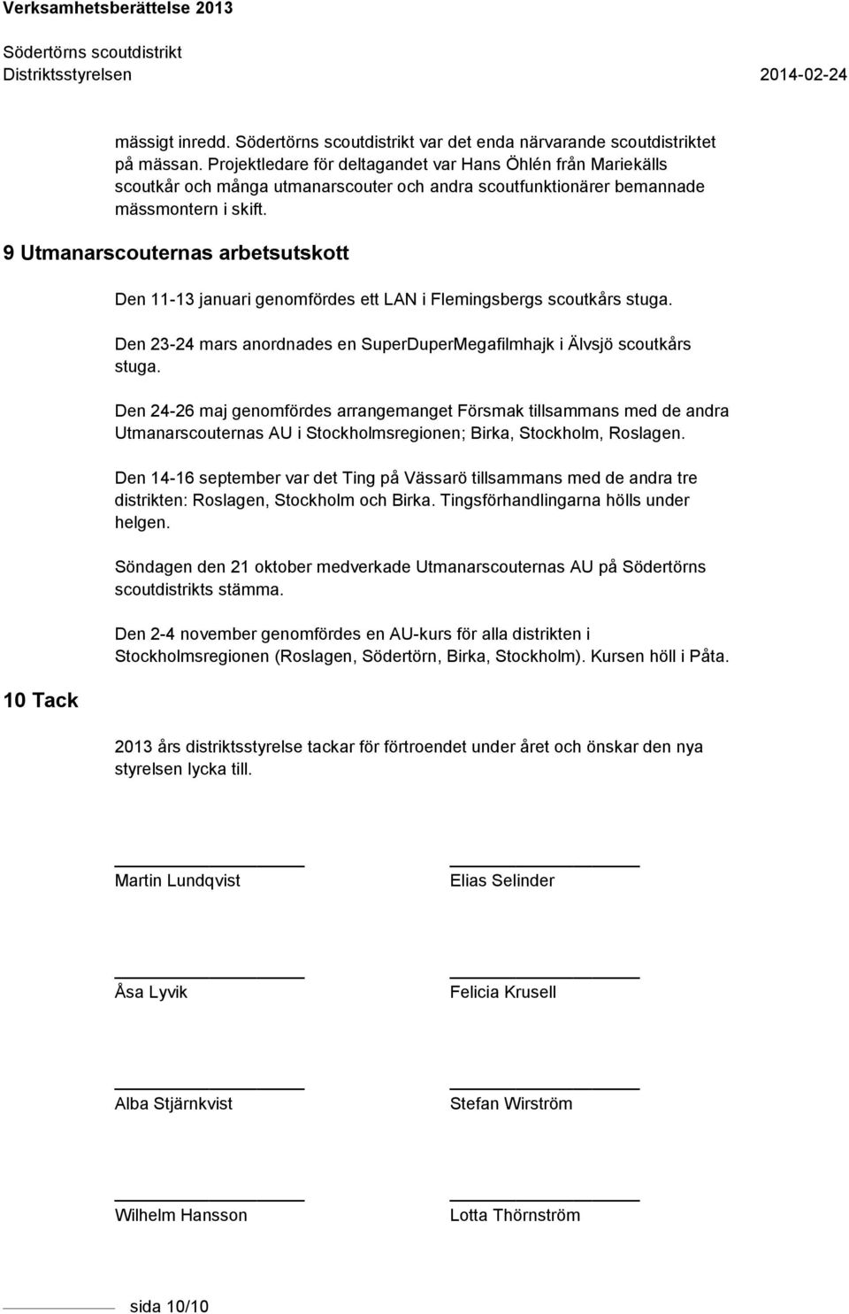 9 Utmanarscouternas arbetsutskott 10 Tack Den 11-13 januari genomfördes ett LAN i Flemingsbergs scoutkårs stuga. Den 23-24 mars anordnades en SuperDuperMegafilmhajk i Älvsjö scoutkårs stuga.