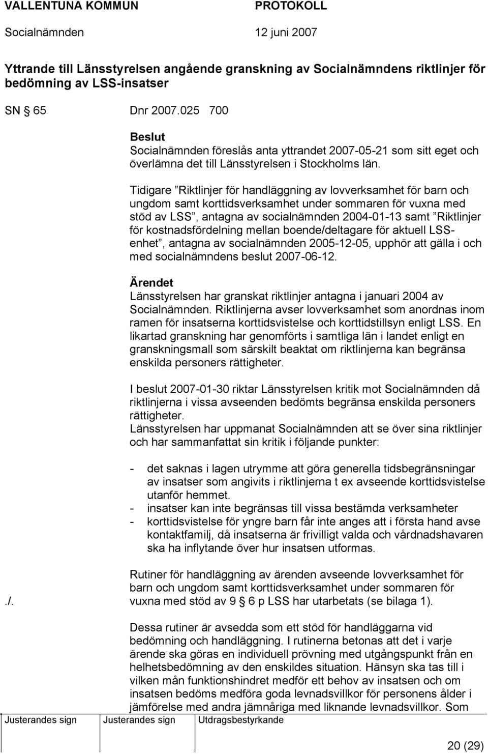 Tidigare Riktlinjer för handläggning av lovverksamhet för barn och ungdom samt korttidsverksamhet under sommaren för vuxna med stöd av LSS, antagna av socialnämnden 2004-01-13 samt Riktlinjer för